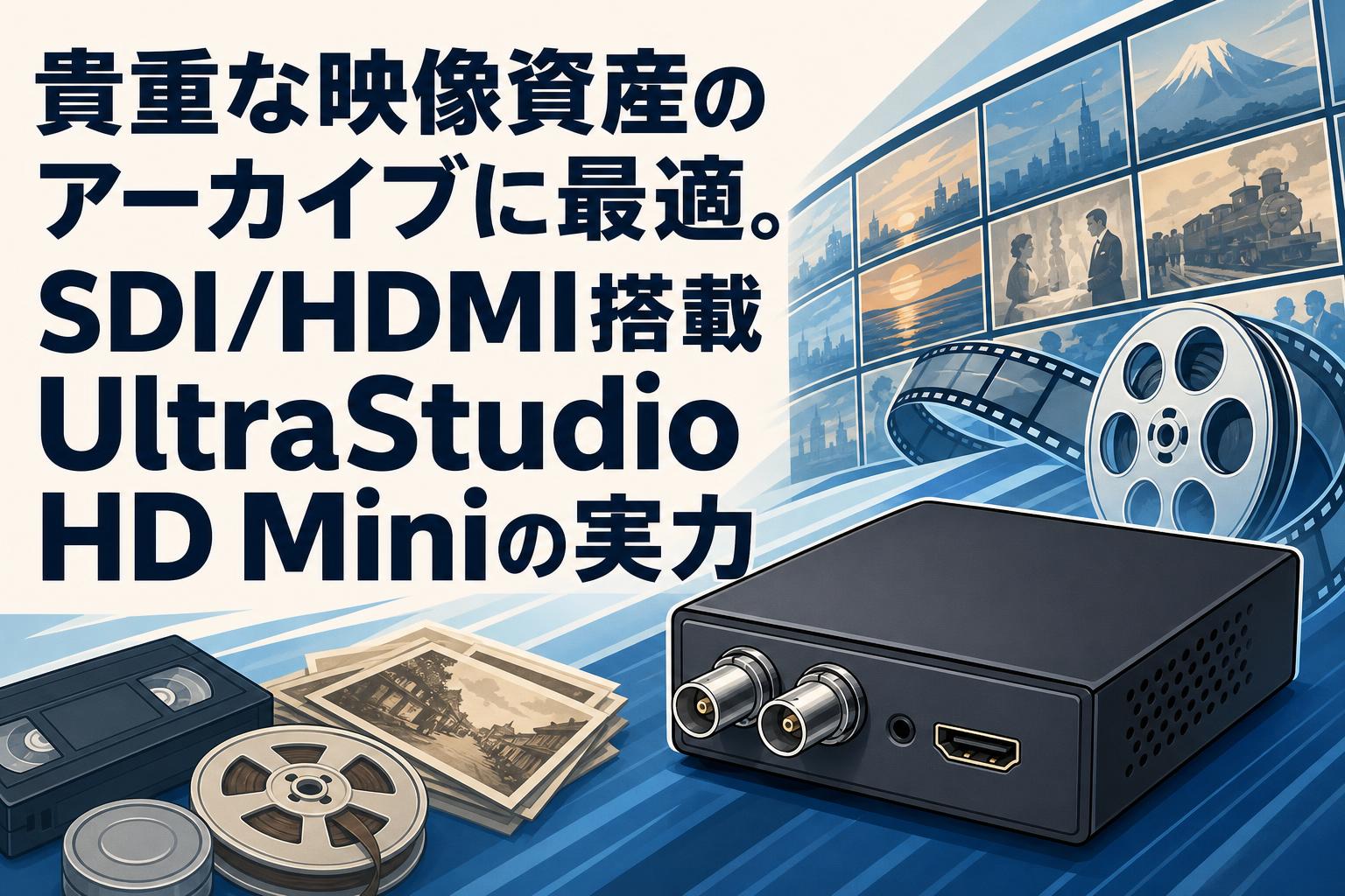貴重な映像資産のアーカイブに最適。SDI/HDMI搭載UltraStudio HD Miniの実力