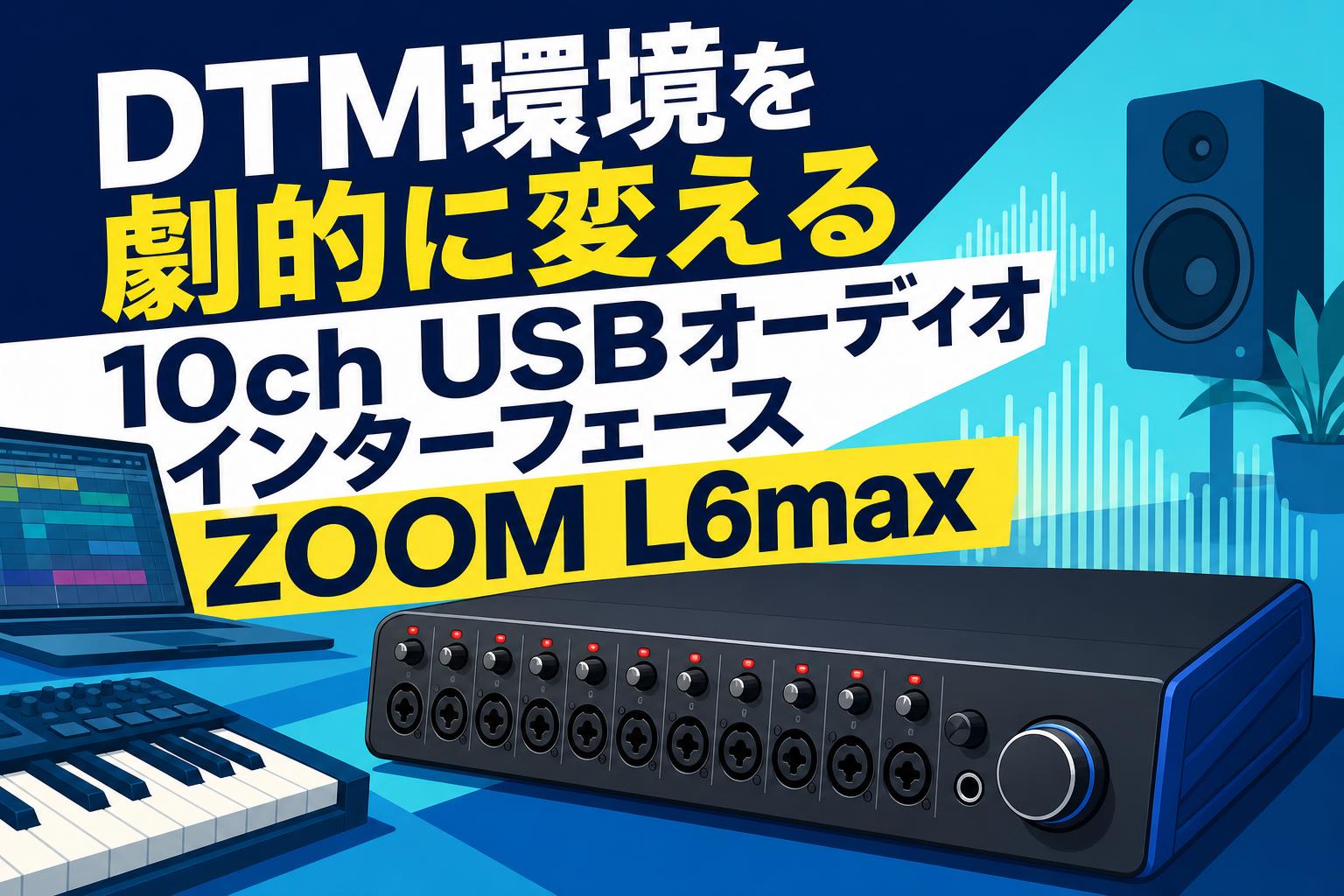 DTM環境を劇的に変える10ch USBオーディオインターフェースZOOM L6max