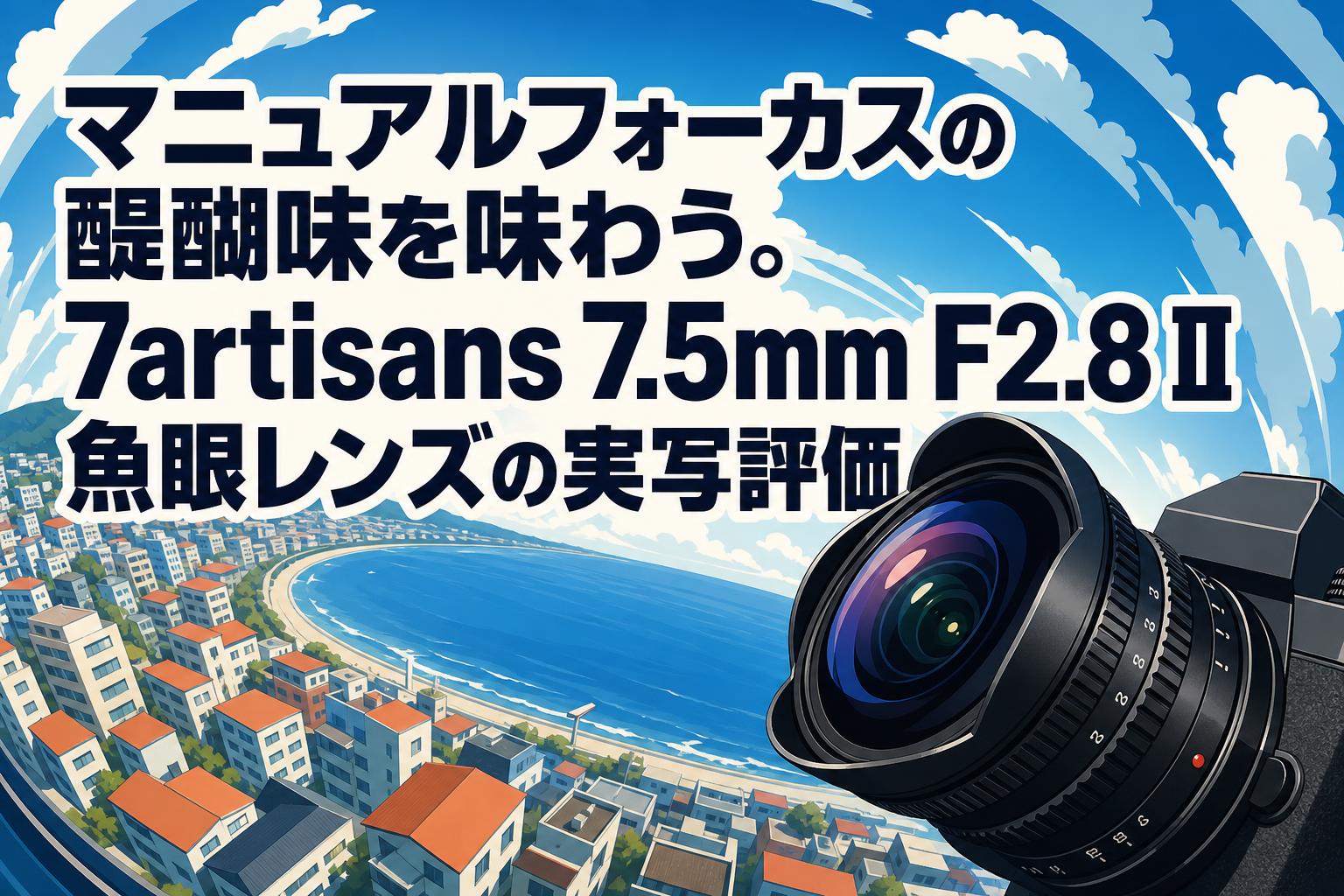 マニュアルフォーカスの醍醐味を味わう。7artisans 7.5mm F2.8 II 魚眼レンズの実写評価
