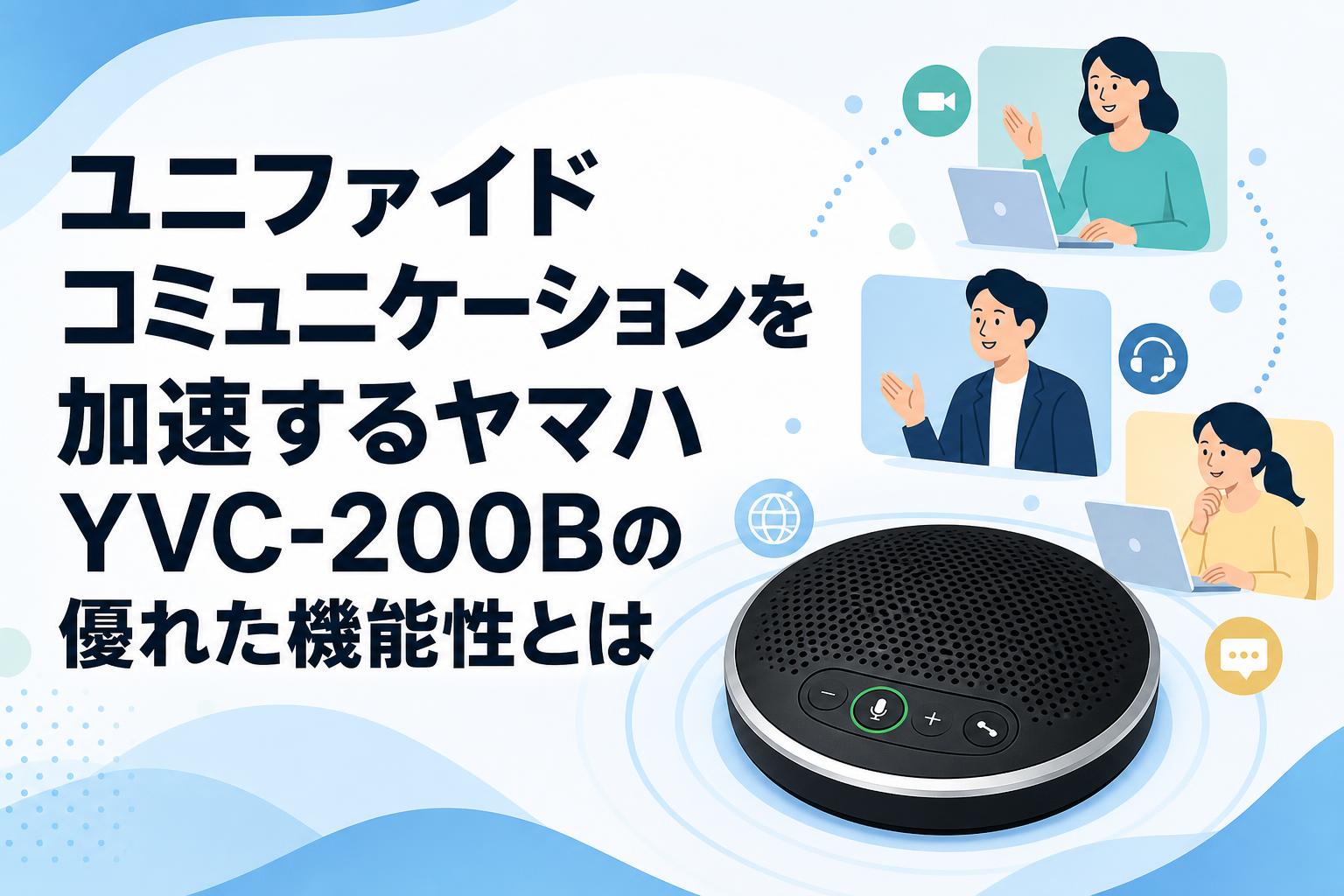 ユニファイドコミュニケーションを加速するヤマハYVC-200Bの優れた機能性とは