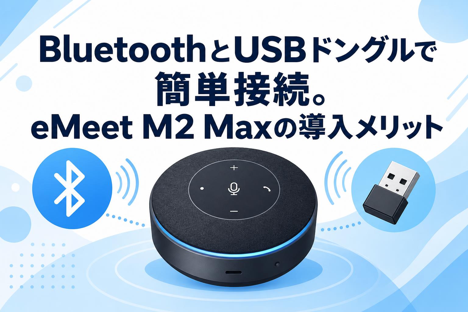BluetoothとUSBドングルで簡単接続。eMeet M2 Maxの導入メリット