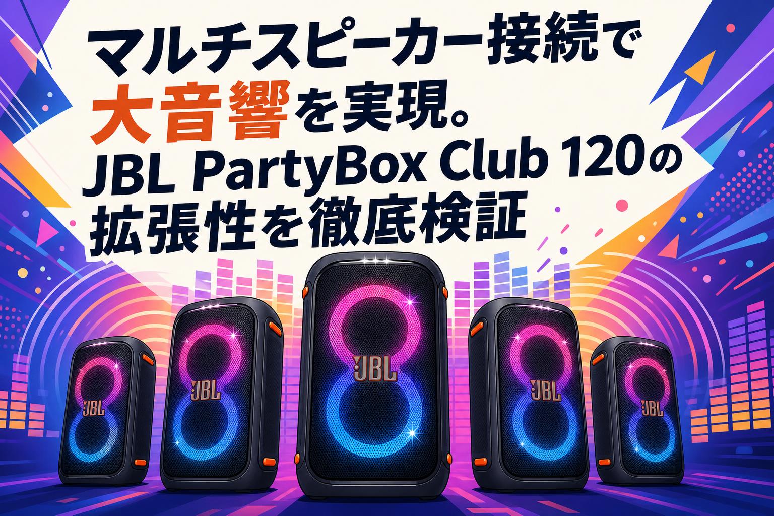 マルチスピーカー接続で大音響を実現。JBL PartyBox Club 120の拡張性を徹底検証
