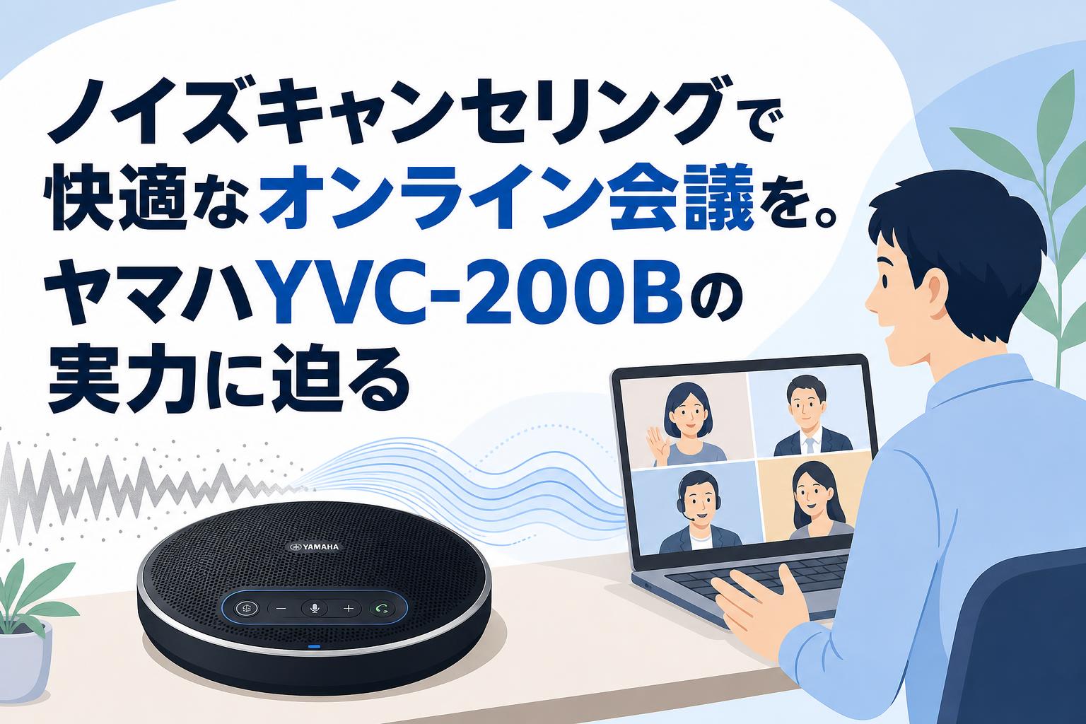 ノイズキャンセリングで快適なオンライン会議を。ヤマハYVC-200Bの実力に迫る