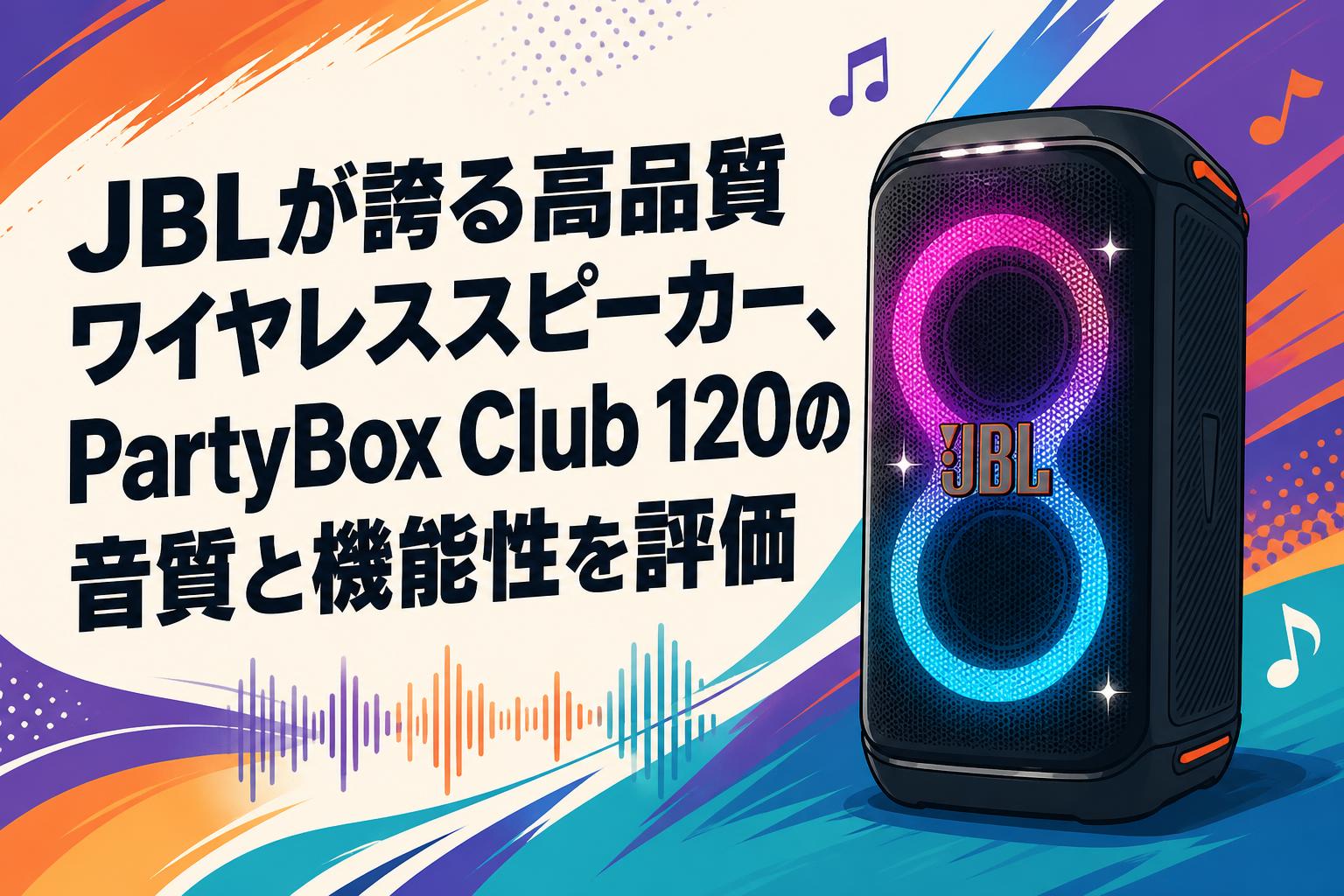 JBLが誇る高品質ワイヤレススピーカー、PartyBox Club 120の音質と機能性を評価