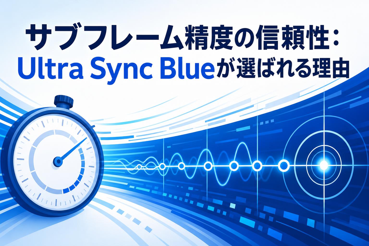 サブフレーム精度の信頼性：Ultra Sync Blueが選ばれる理由