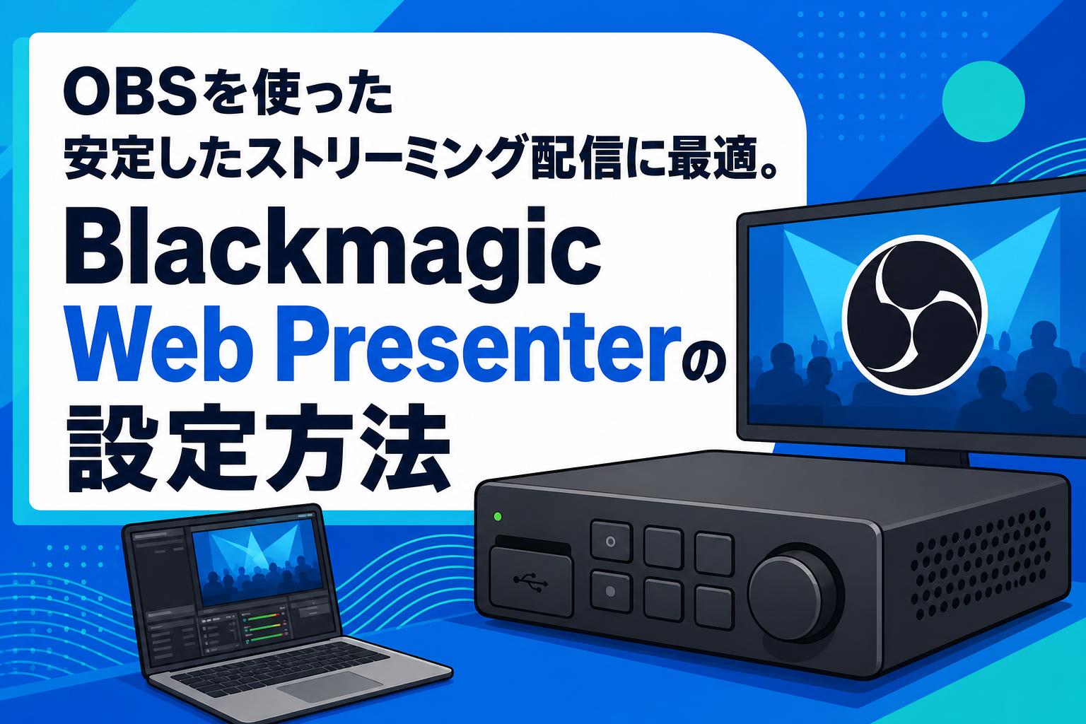 OBSを使った安定したストリーミング配信に最適。Blackmagic Web Presenterの設定方法