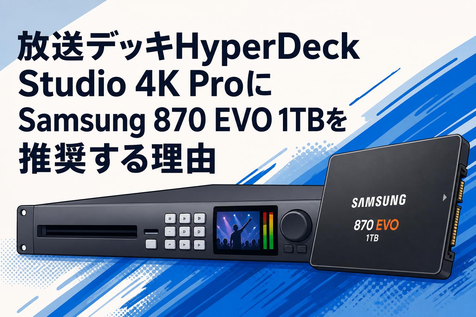 放送デッキHyperDeck Studio 4K ProにSamsung 870 EVO 1TBを推奨する理由