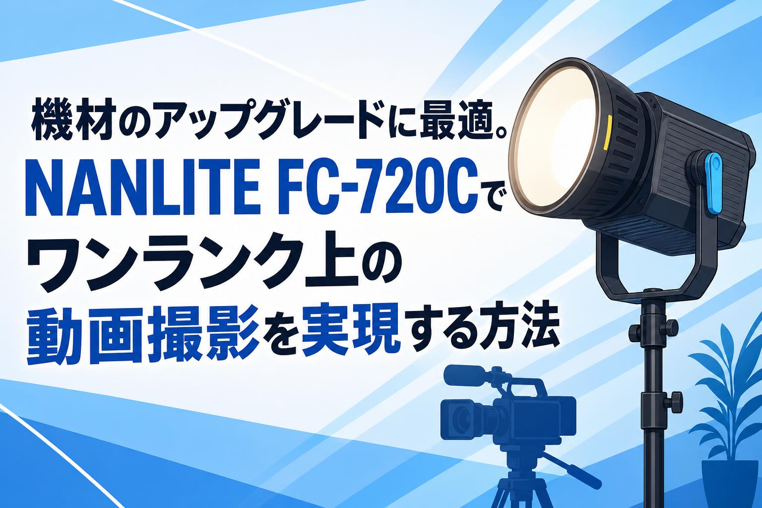 機材のアップグレードに最適。NANLITE FC-720Cでワンランク上の動画撮影を実現する方法
