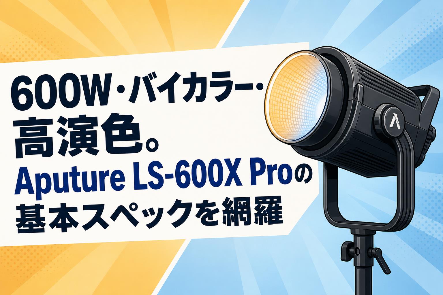 600W・バイカラー・高演色。Aputure LS-600X Proの基本スペックを網羅