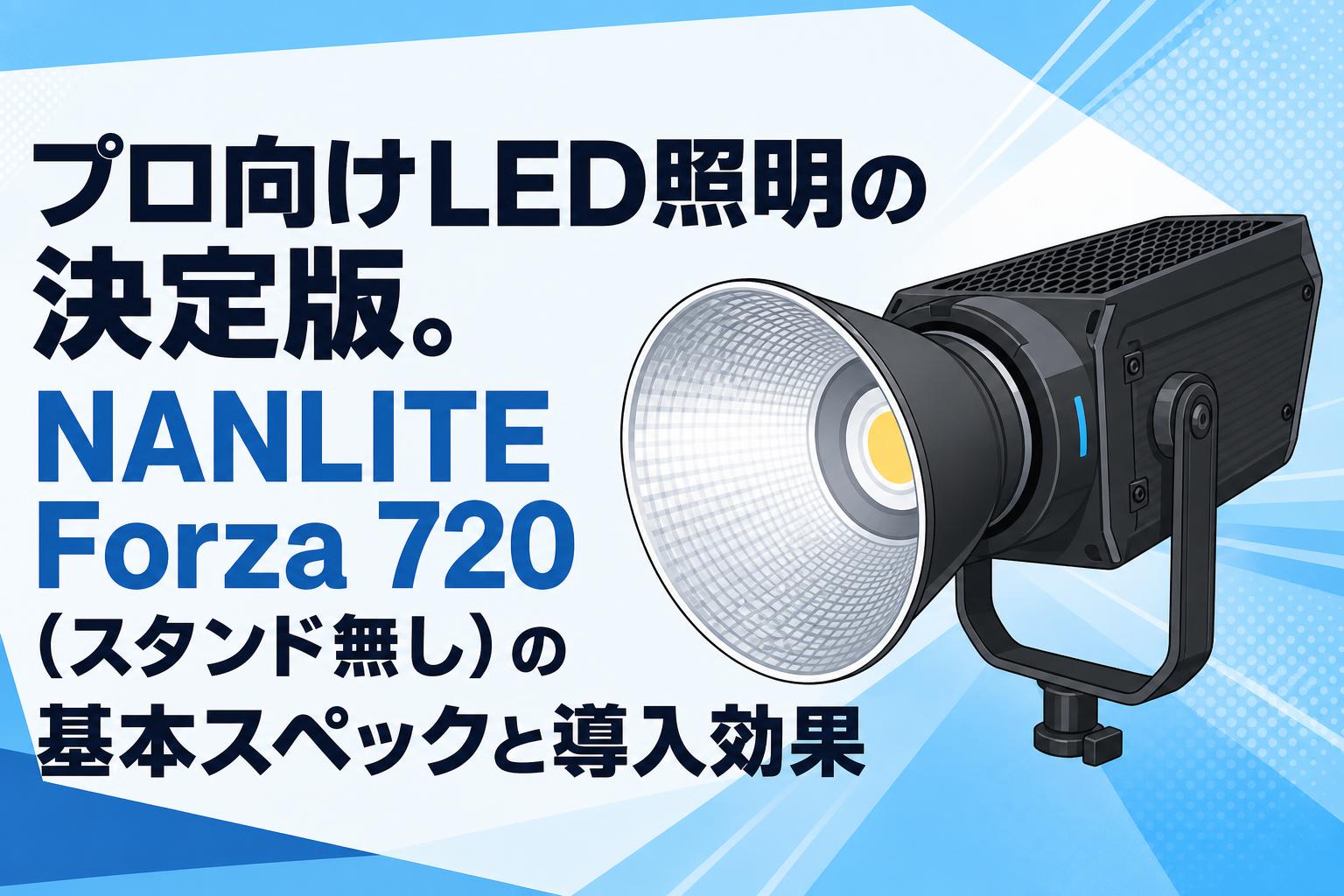 プロ向けLED照明の決定版。NANLITE Forza 720（スタンド無し）の基本スペックと導入効果