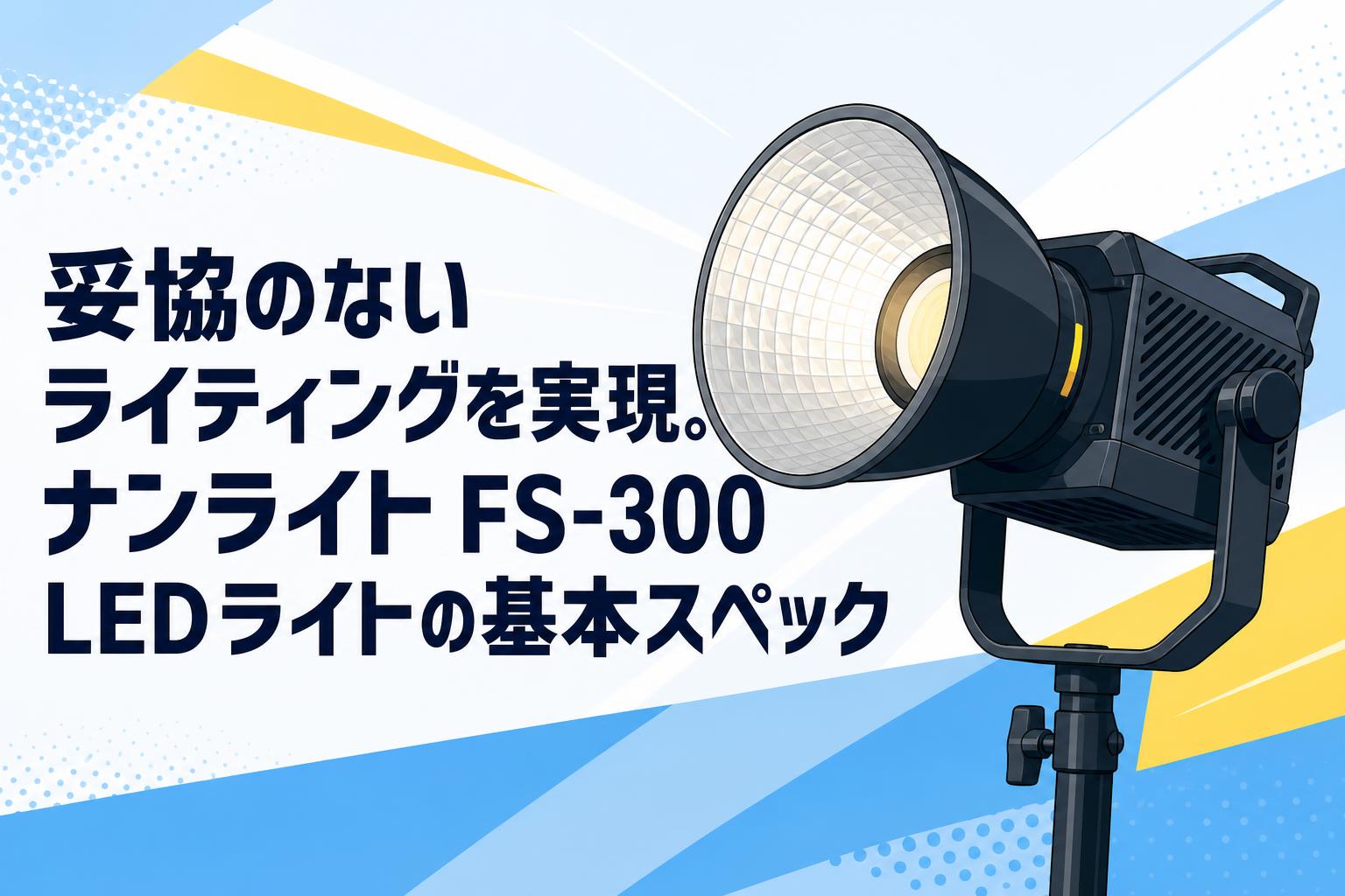 妥協のないライティングを実現。ナンライト FS-300 LEDライトの基本スペック