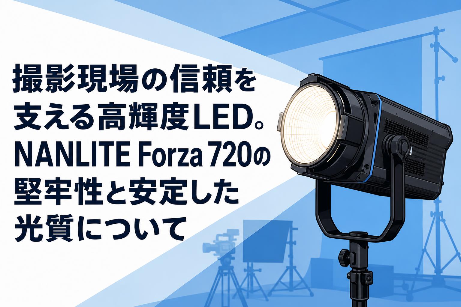 撮影現場の信頼を支える高輝度LED。NANLITE Forza 720の堅牢性と安定した光質について