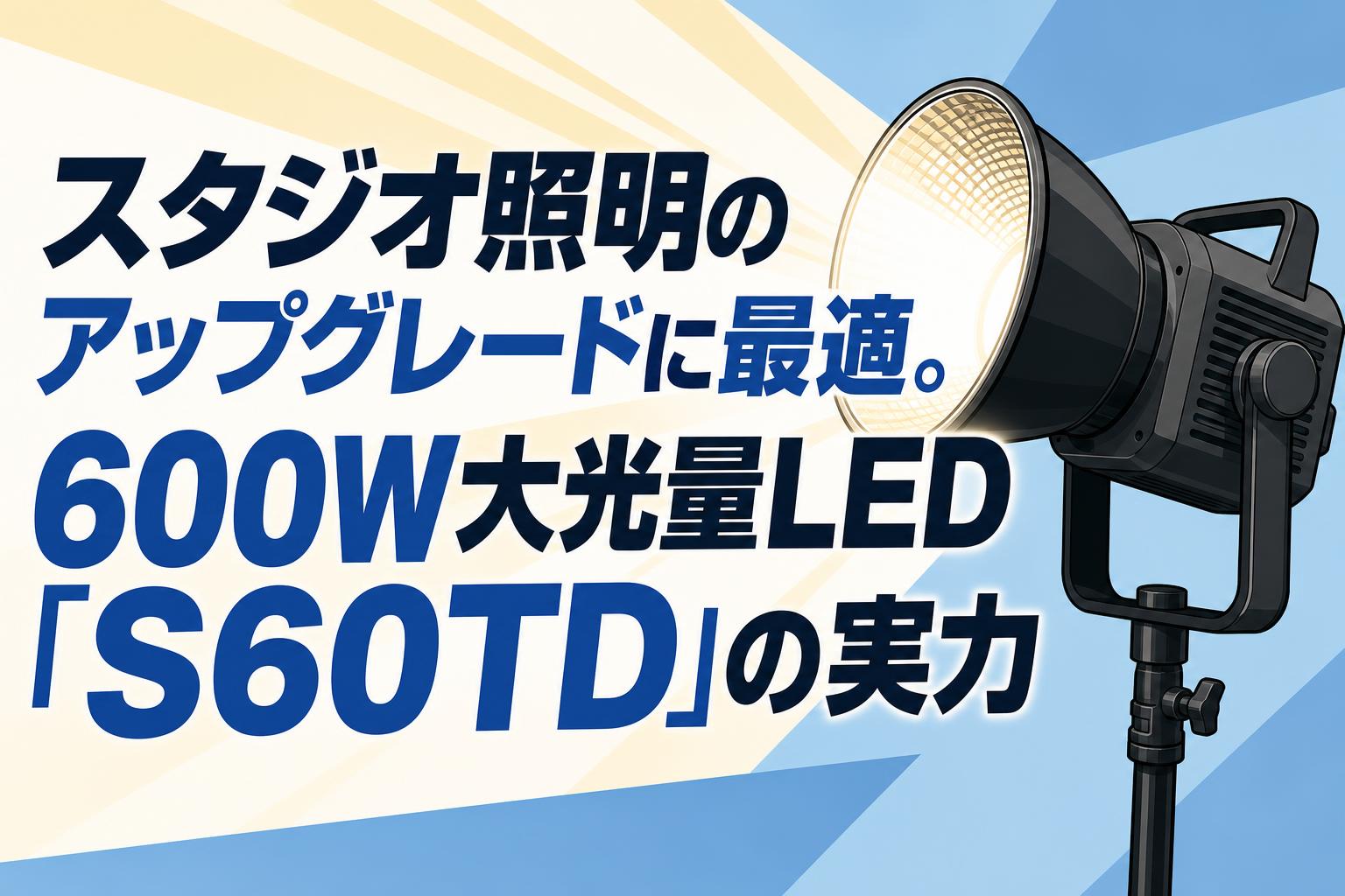 スタジオ照明のアップグレードに最適。600W大光量LED「S60TD」の実力