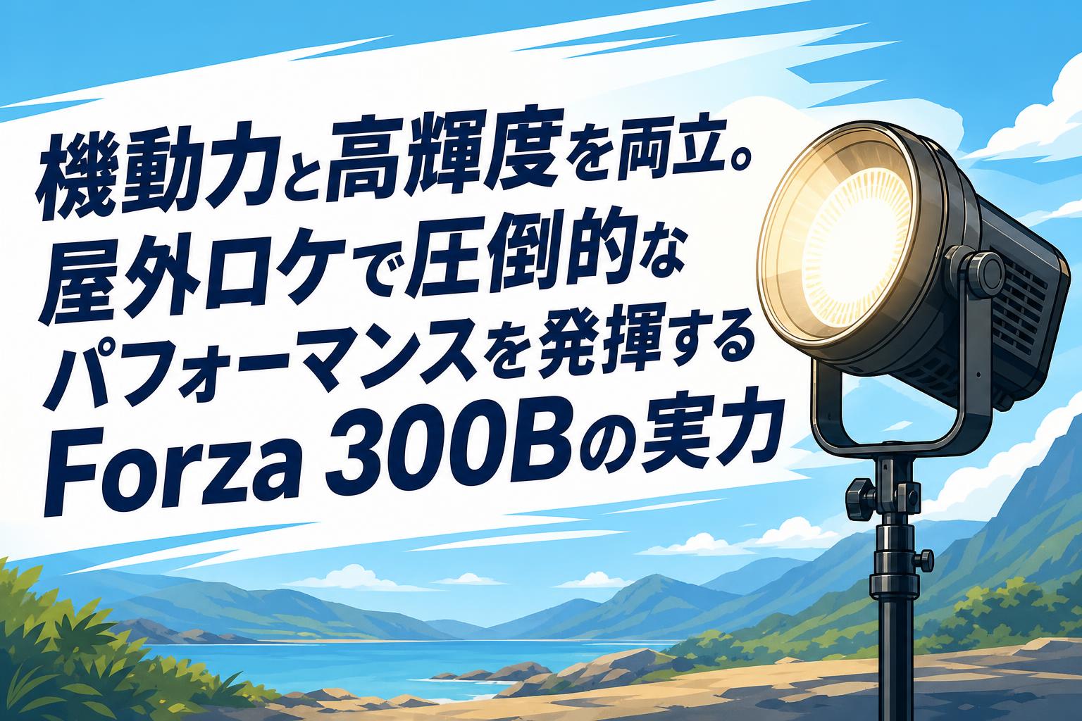 機動力と高輝度を両立。屋外ロケで圧倒的なパフォーマンスを発揮するForza 300Bの実力