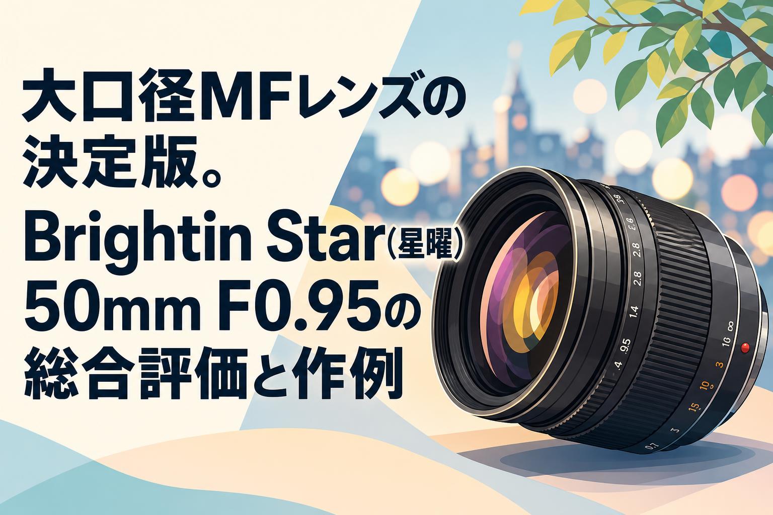 大口径MFレンズの決定版。Brightin Star(星曜) 50mm F0.95の総合評価と作例
