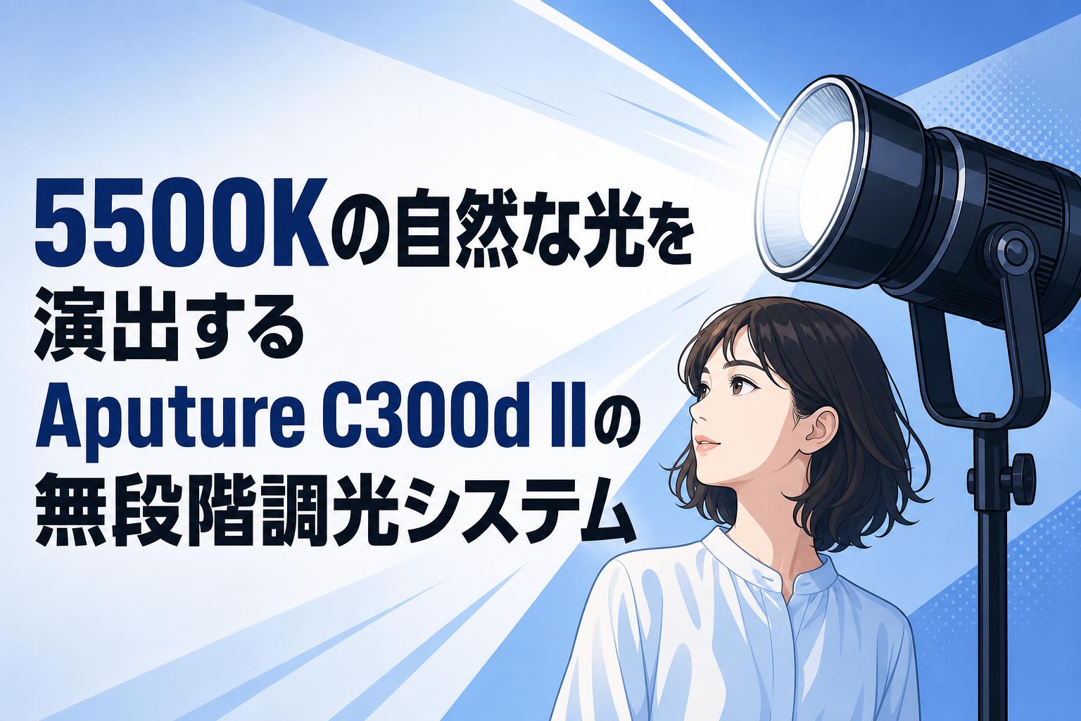 5500Kの自然な光を演出するAputure C300d IIの無段階調光システム