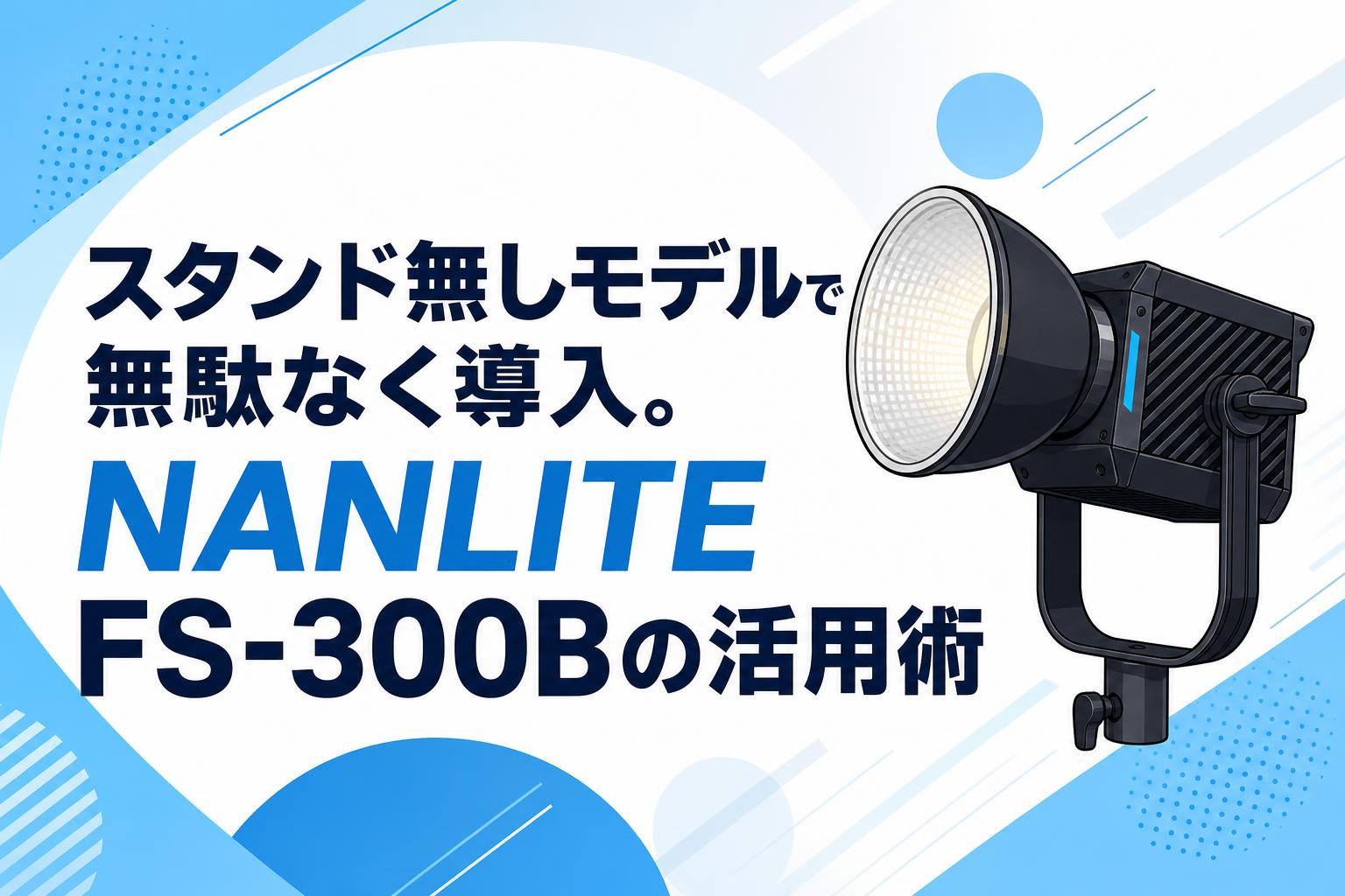 スタンド無しモデルで無駄なく導入。NANLITE FS-300Bの活用術