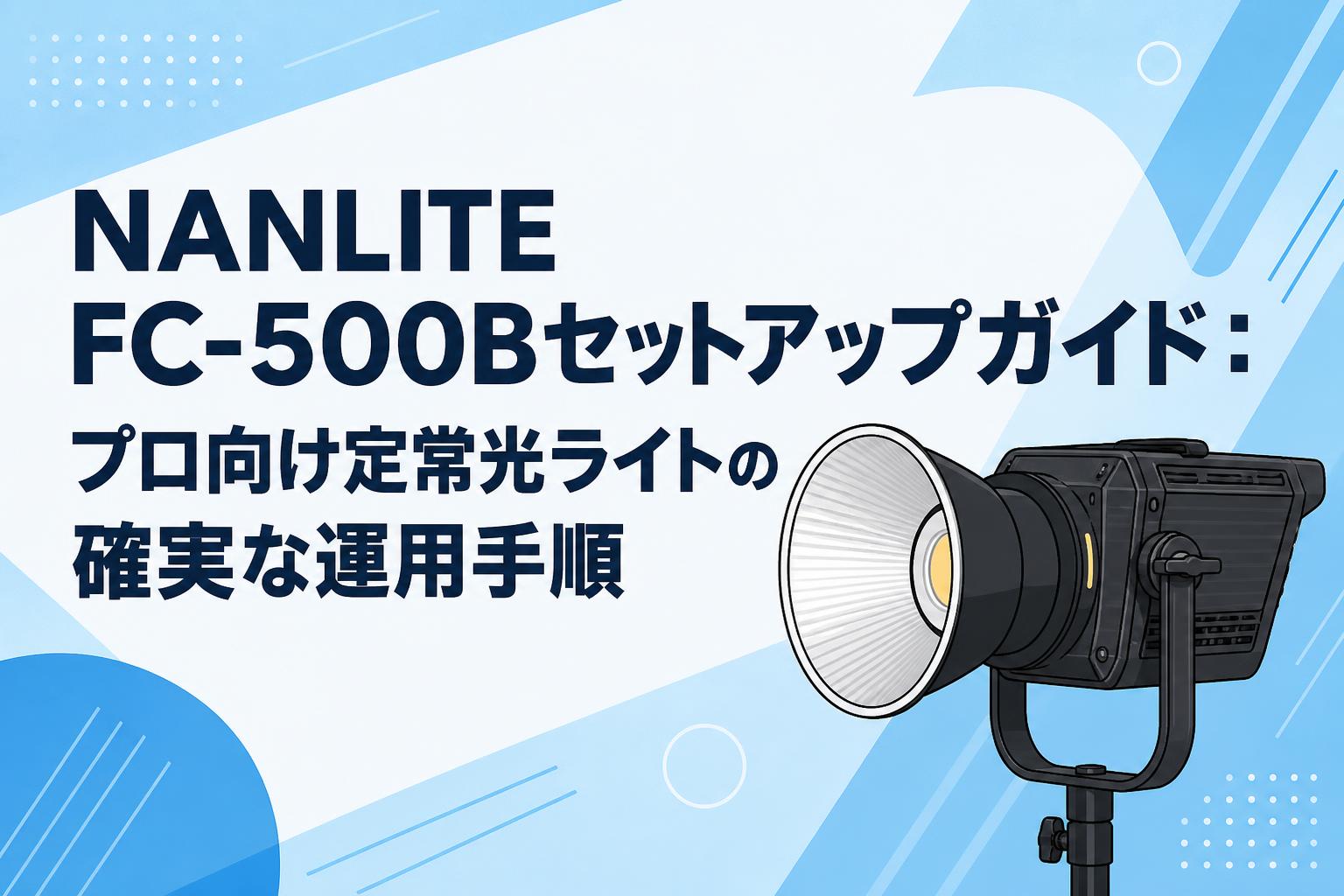 NANLITE FC-500Bセットアップガイド：プロ向け定常光ライトの確実な運用手順
