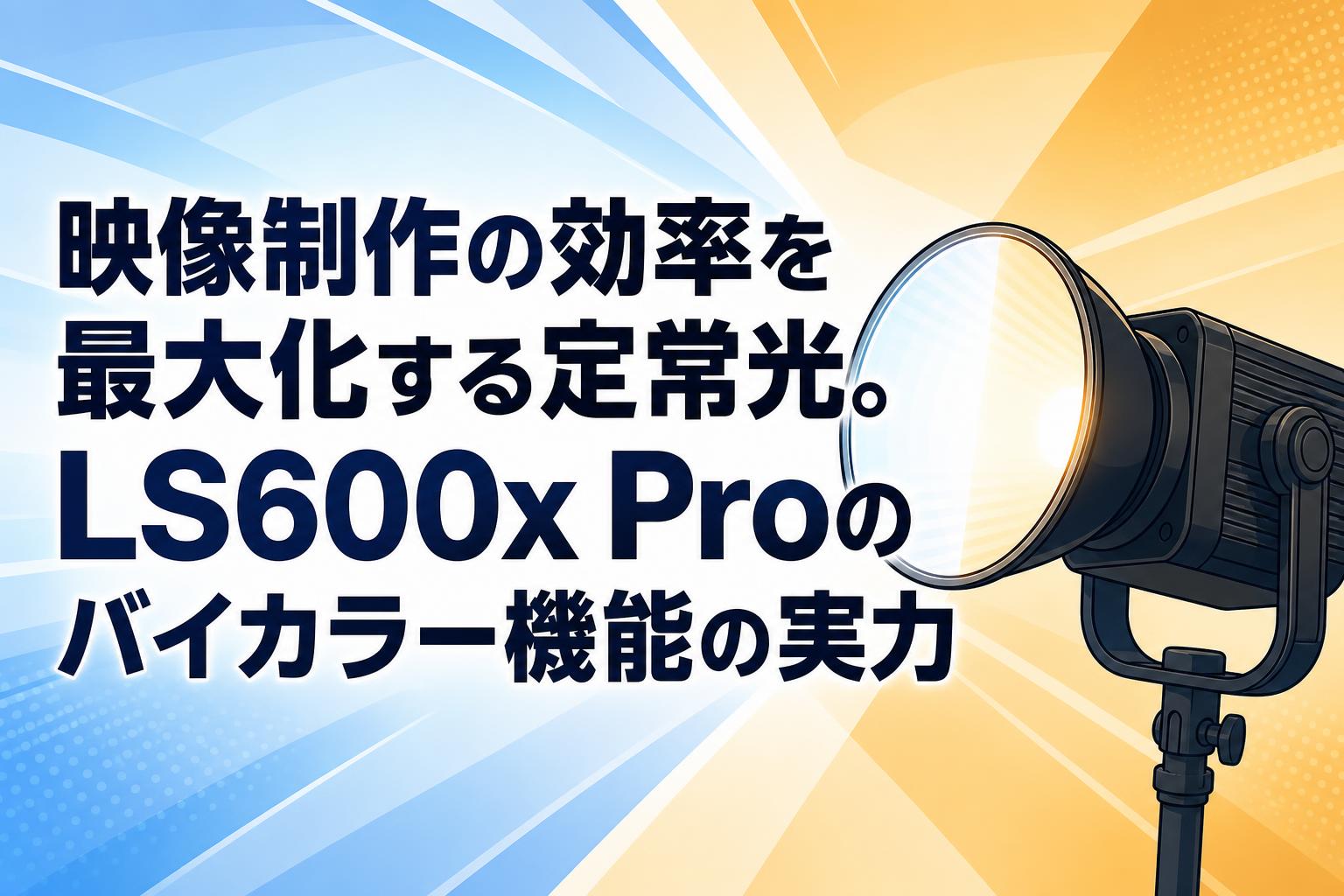 映像制作の効率を最大化する定常光。LS600x Proのバイカラー機能の実力