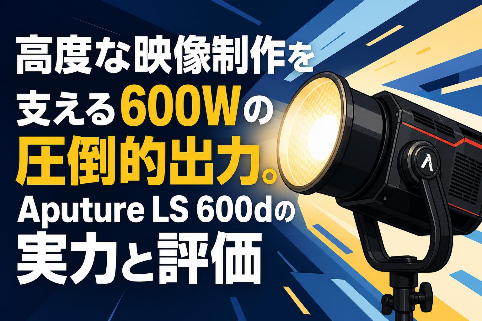 高度な映像制作を支える600Wの圧倒的出力。Aputure LS 600dの実力と評価
