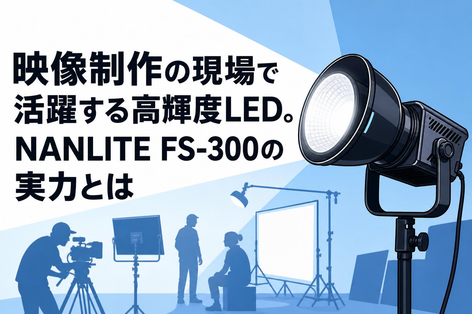 映像制作の現場で活躍する高輝度LED。NANLITE FS-300の実力とは