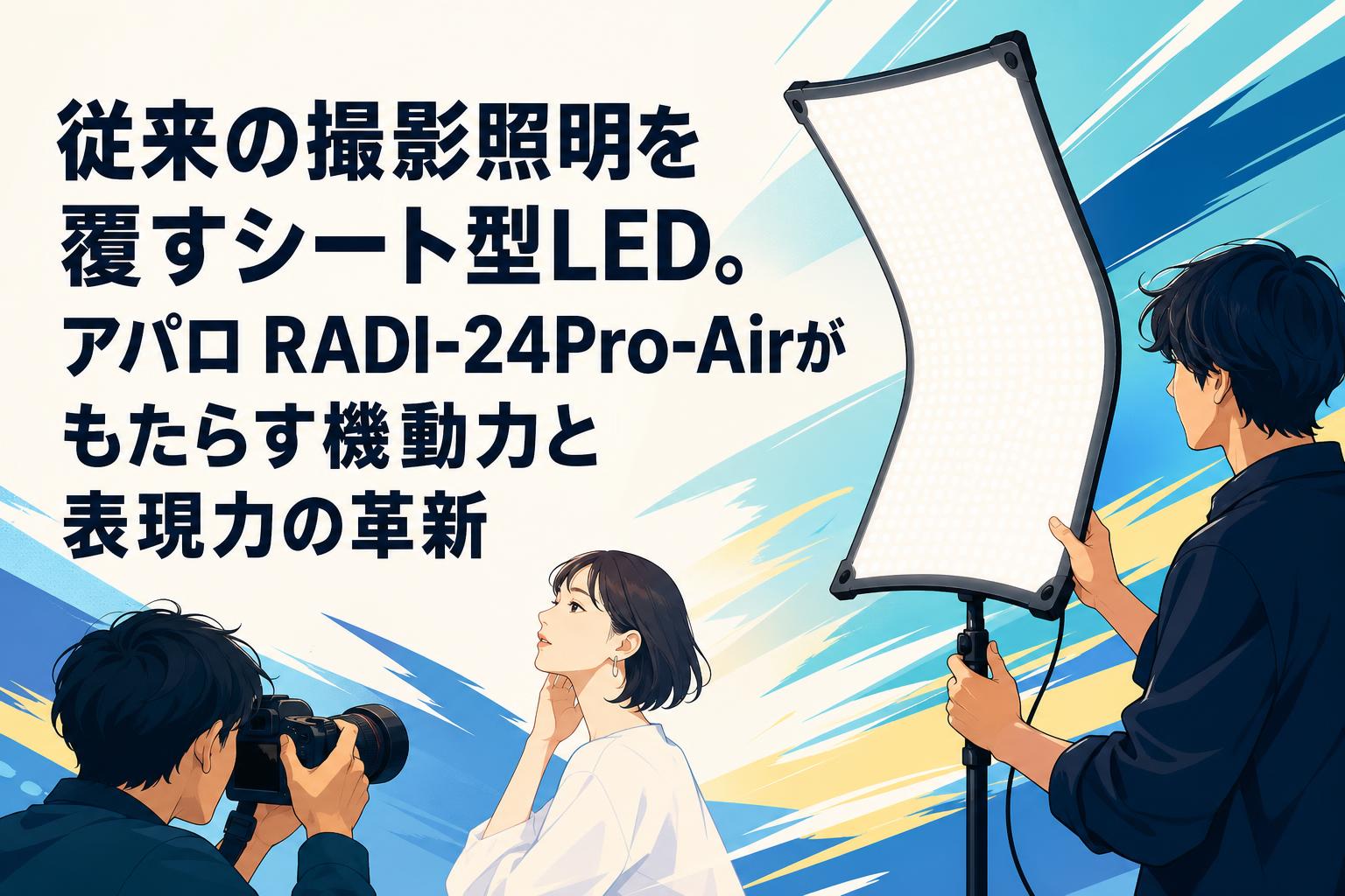 従来の撮影照明を覆すシート型LED。アパロ RADI-24Pro-Airがもたらす機動力と表現力の革新