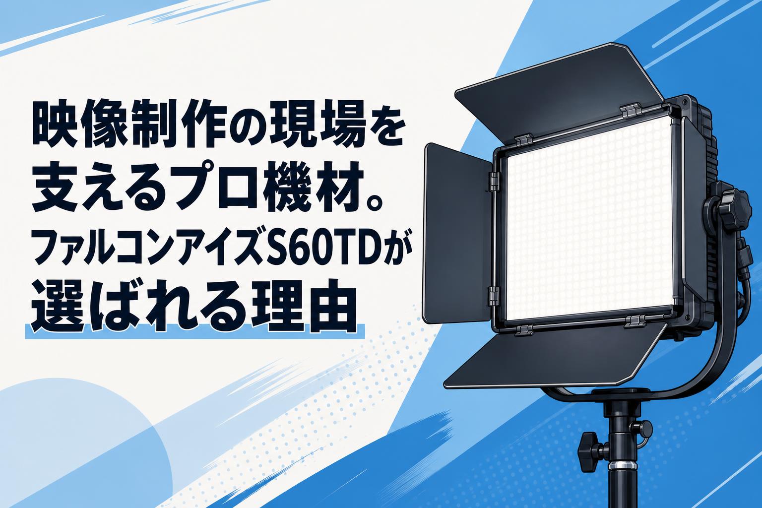 映像制作の現場を支えるプロ機材。ファルコンアイズS60TDが選ばれる理由