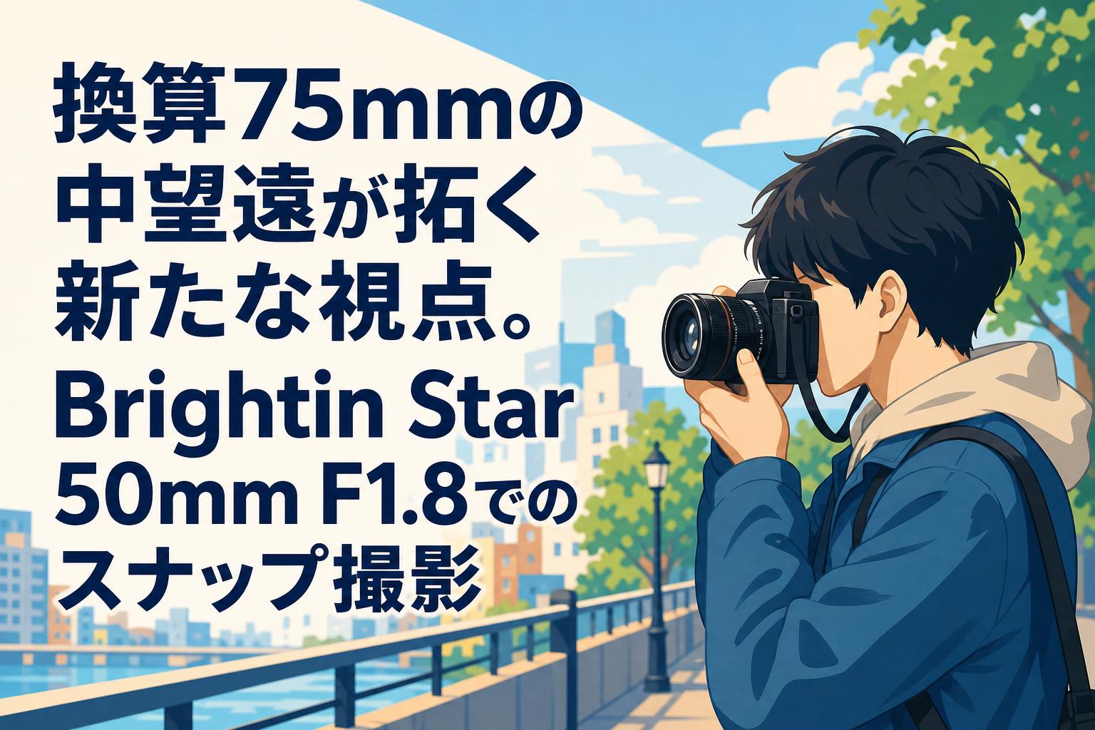 換算75mmの中望遠が拓く新たな視点。Brightin Star 50mm F1.8でのスナップ撮影