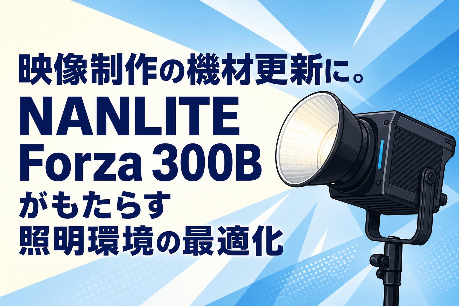 映像制作の機材更新に。NANLITE Forza 300Bがもたらす照明環境の最適化