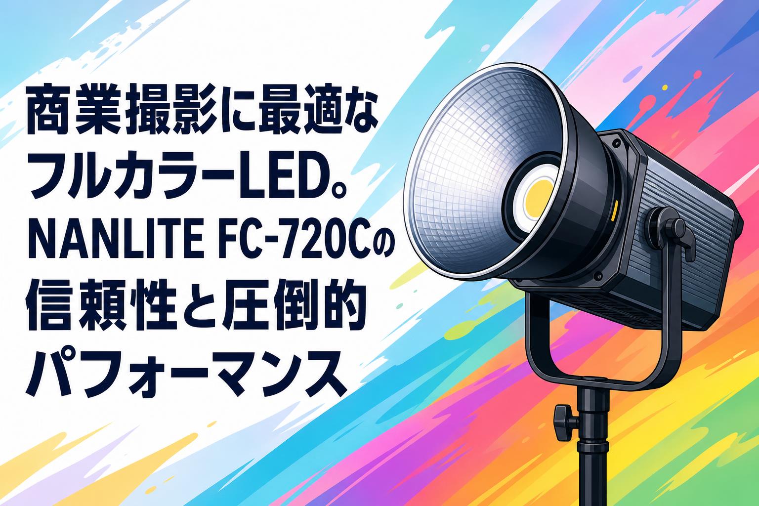 商業撮影に最適なフルカラーLED。NANLITE FC-720Cの信頼性と圧倒的パフォーマンス