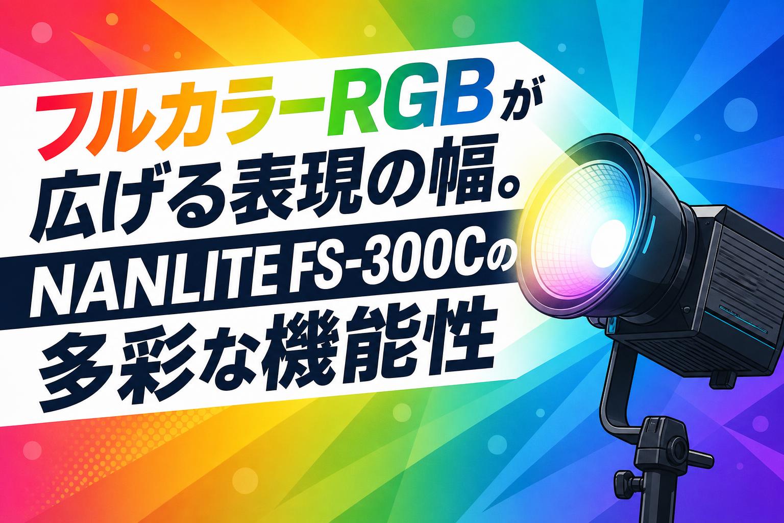 フルカラーRGBが広げる表現の幅。NANLITE FS-300Cの多彩な機能性