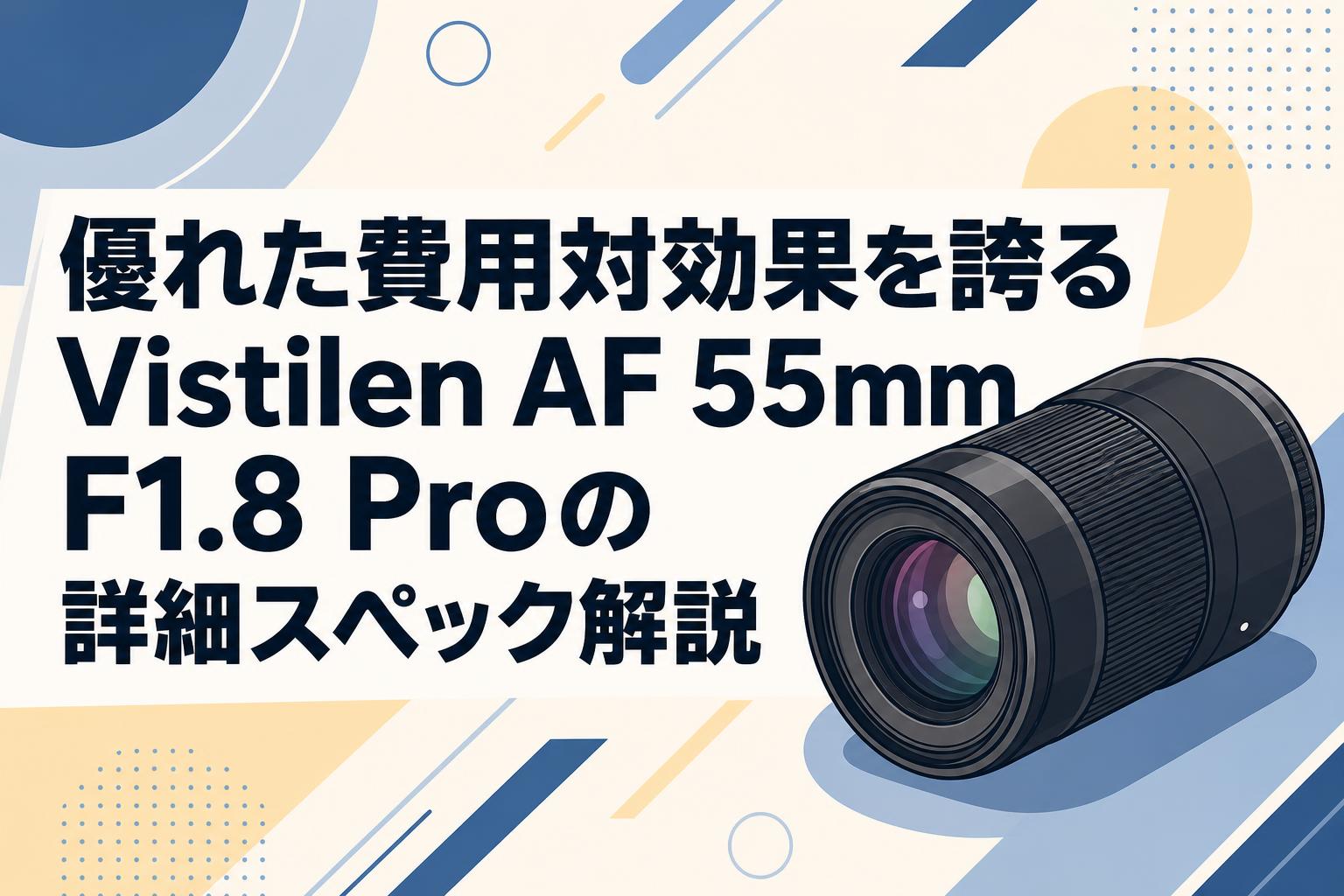 優れた費用対効果を誇るVistilen AF 55mm F1.8 Proの詳細スペック解説