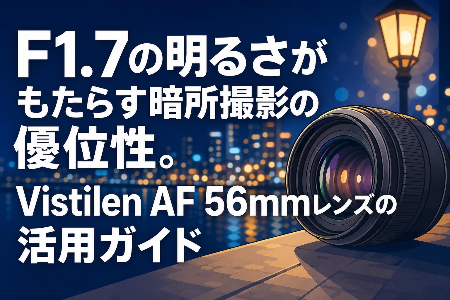 F1.7の明るさがもたらす暗所撮影の優位性。Vistilen AF 56mmレンズの活用ガイド