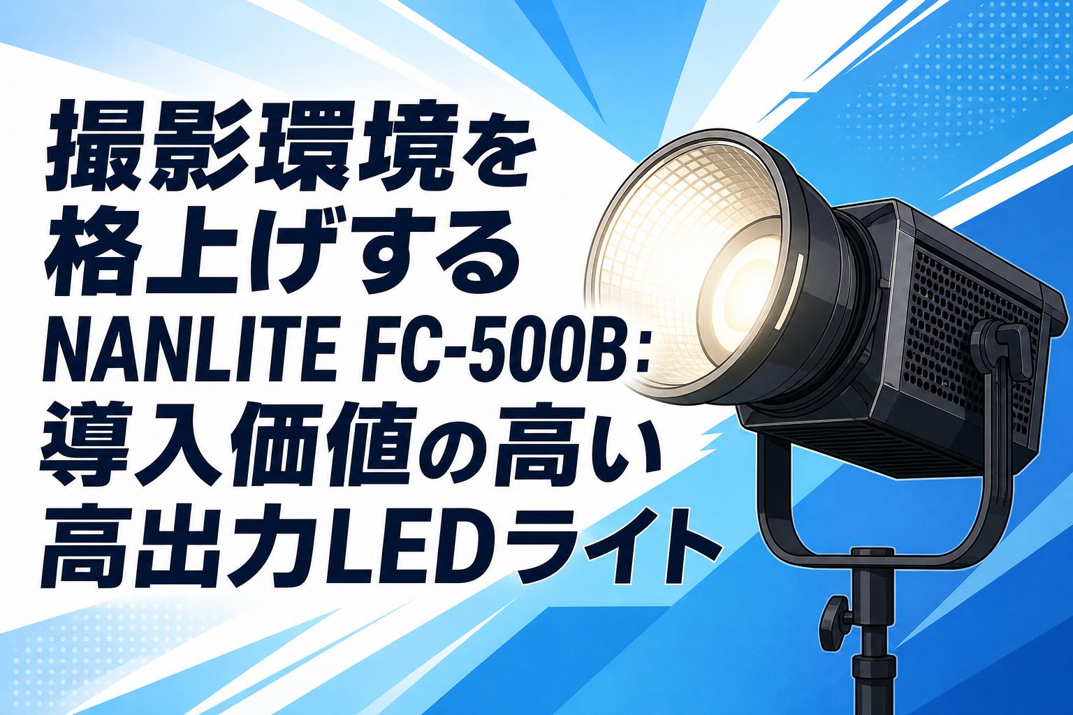 撮影環境を格上げするNANLITE FC-500B：導入価値の高い高出力LEDライト
