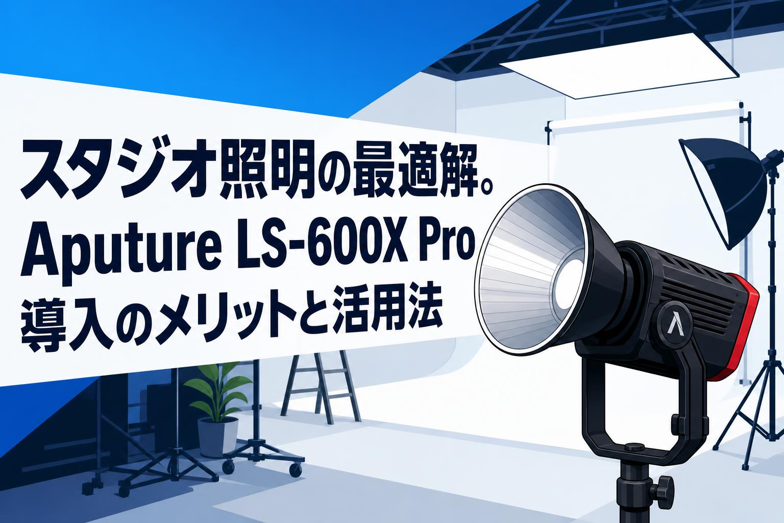 スタジオ照明の最適解。Aputure LS-600X Pro導入のメリットと活用法