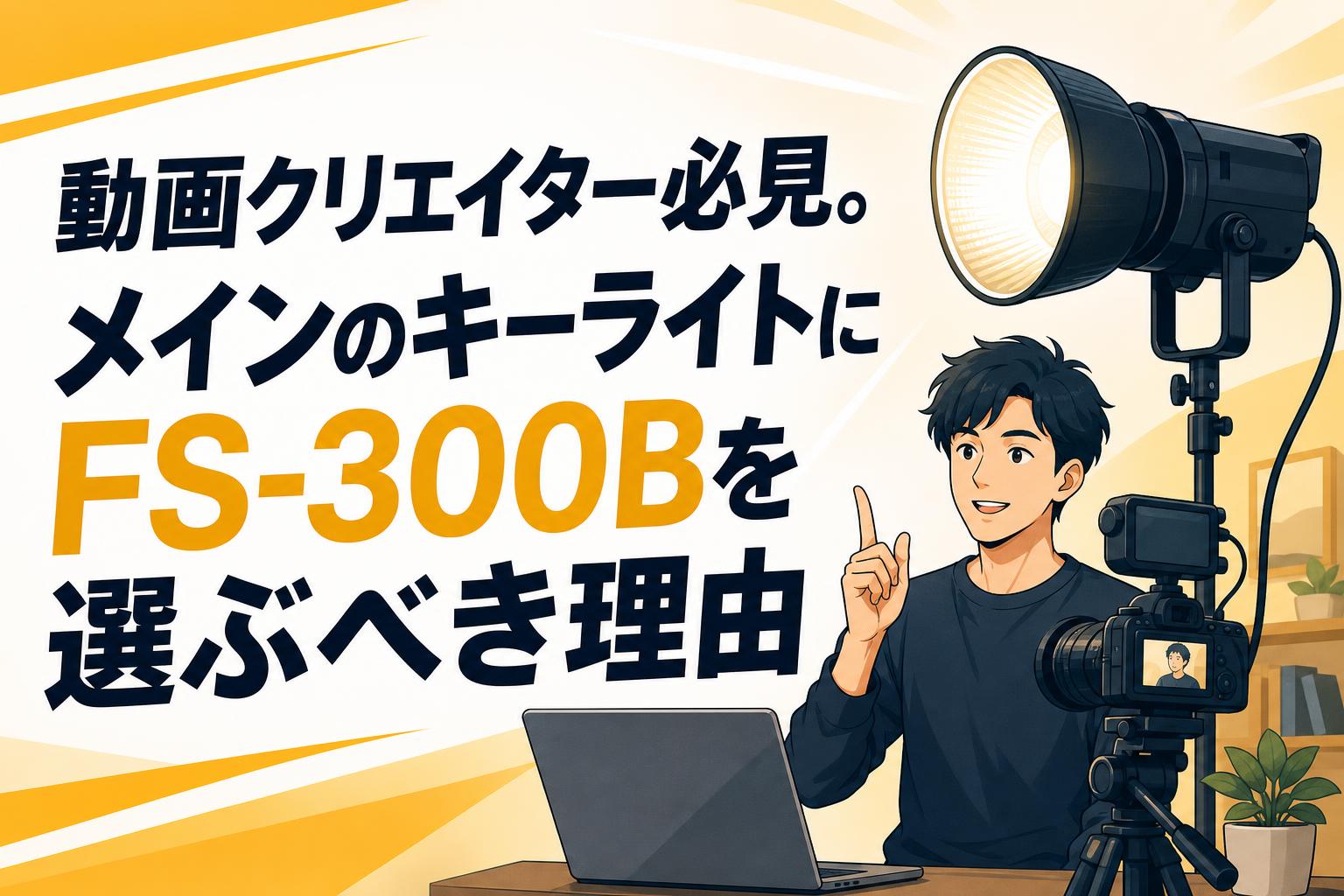 動画クリエイター必見。メインのキーライトにFS-300Bを選ぶべき理由