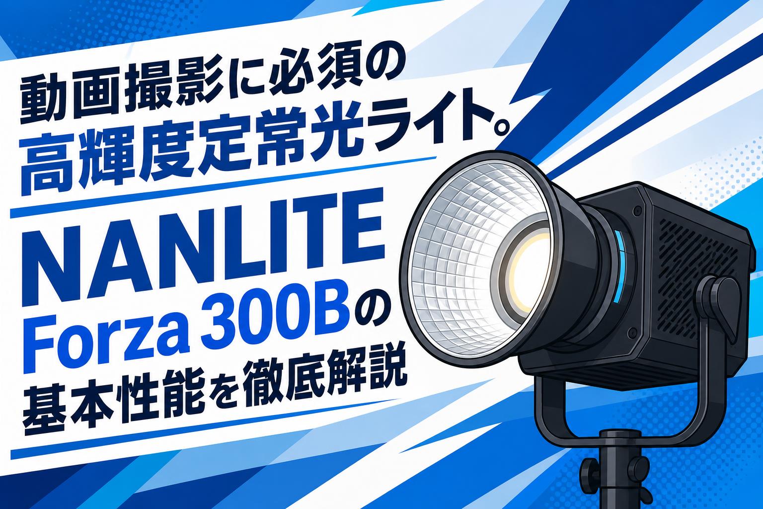 動画撮影に必須の高輝度定常光ライト。NANLITE Forza 300Bの基本性能を徹底解説