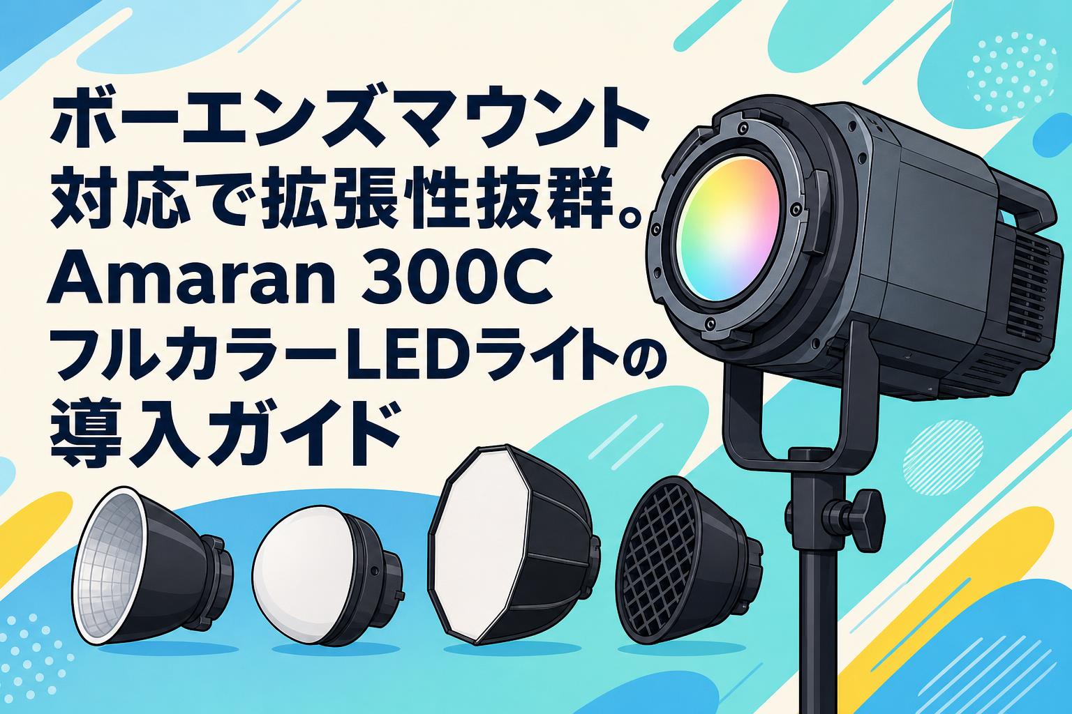 ボーエンズマウント対応で拡張性抜群。Amaran 300CフルカラーLEDライトの導入ガイド