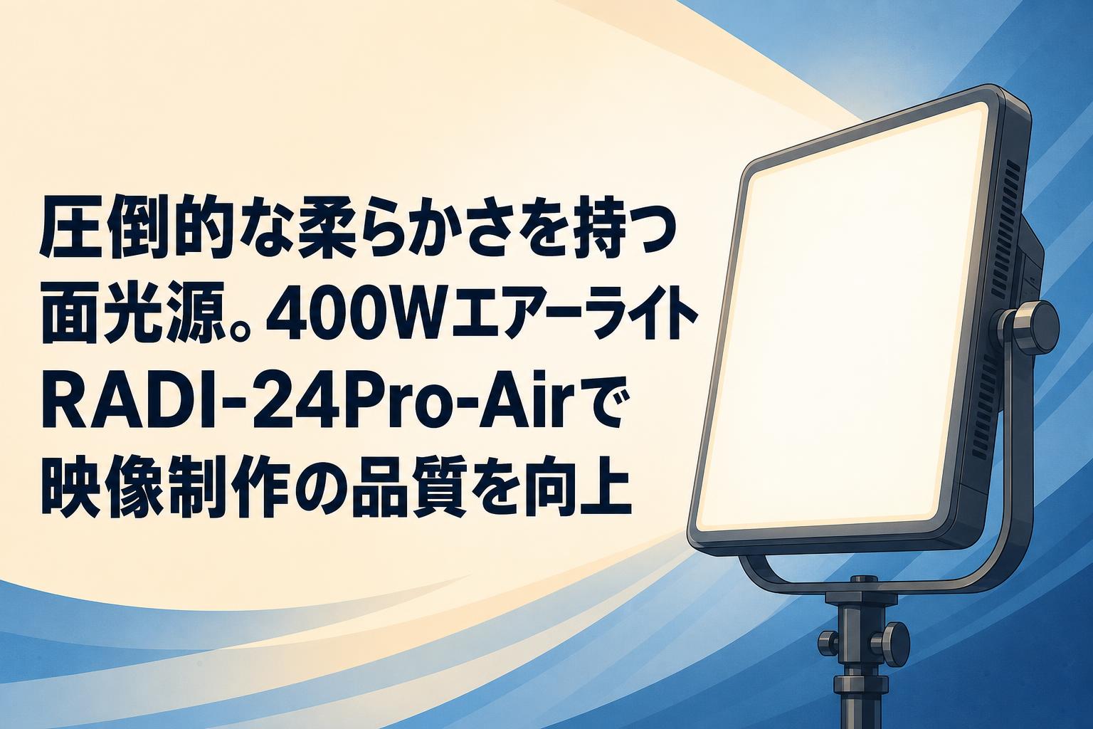 圧倒的な柔らかさを持つ面光源。400WエアーライトRADI-24Pro-Airで映像制作の品質を向上