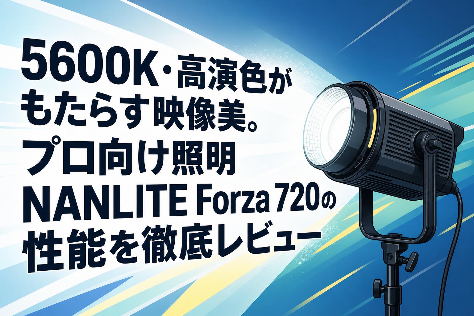 5600K・高演色がもたらす映像美。プロ向け照明NANLITE Forza 720の性能を徹底レビュー
