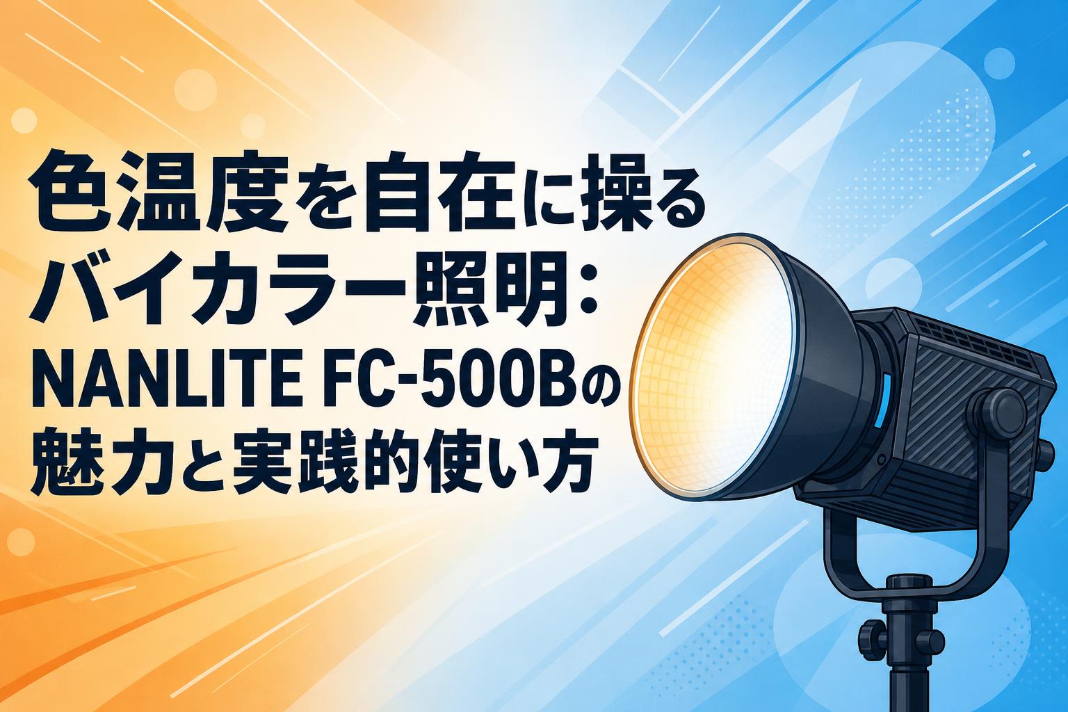 色温度を自在に操るバイカラー照明：NANLITE FC-500Bの魅力と実践的使い方