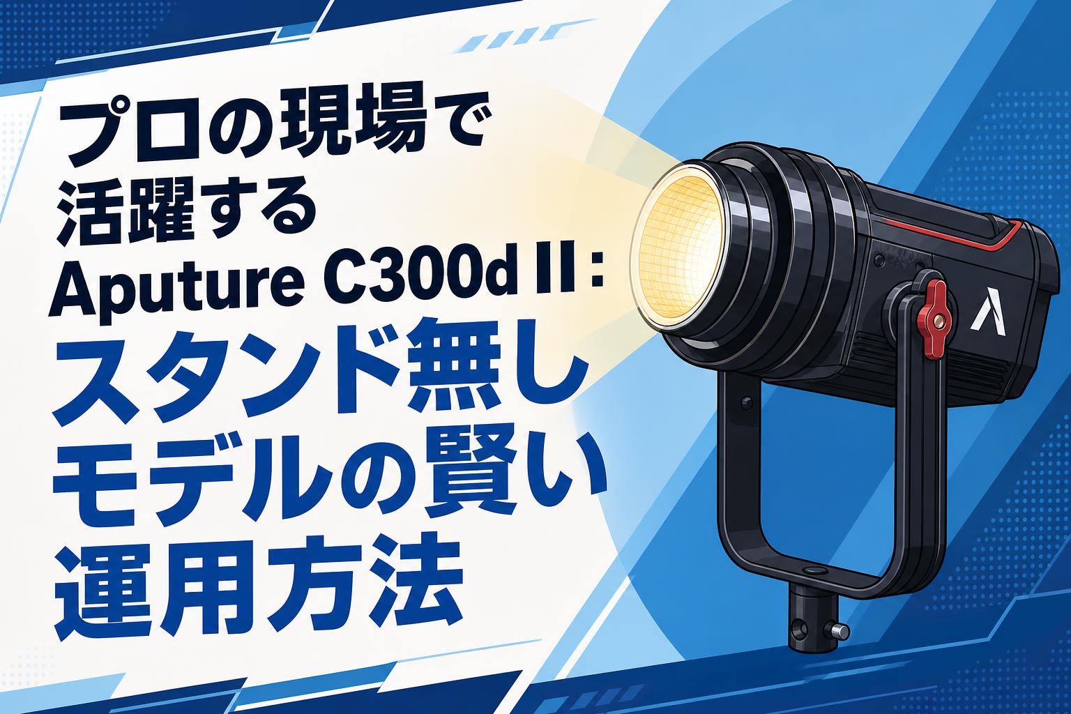 プロの現場で活躍するAputure C300d II：スタンド無しモデルの賢い運用方法