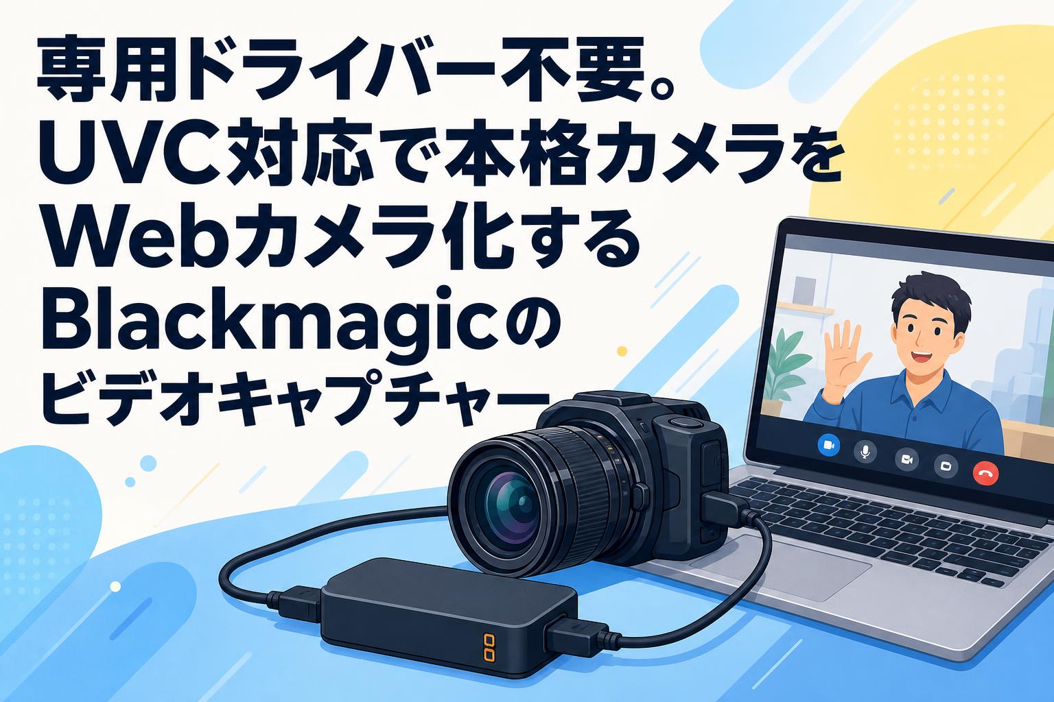 専用ドライバー不要。UVC対応で本格カメラをWebカメラ化するBlackmagicのビデオキャプチャー