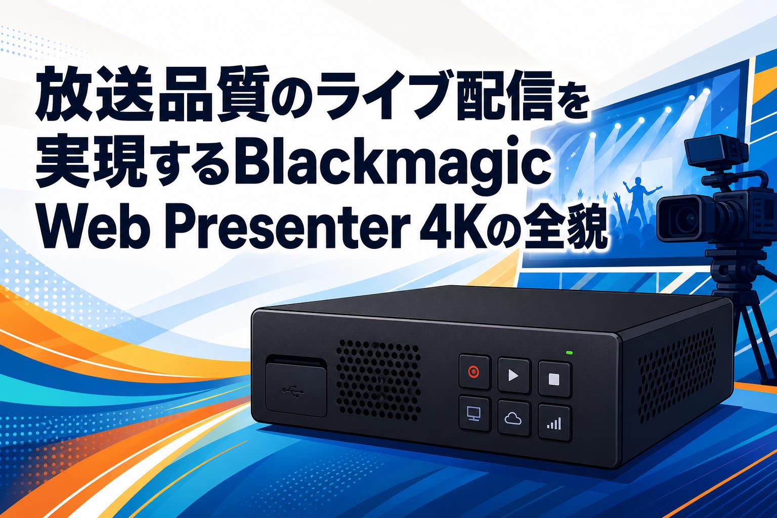 放送品質のライブ配信を実現するBlackmagic Web Presenter 4Kの全貌
