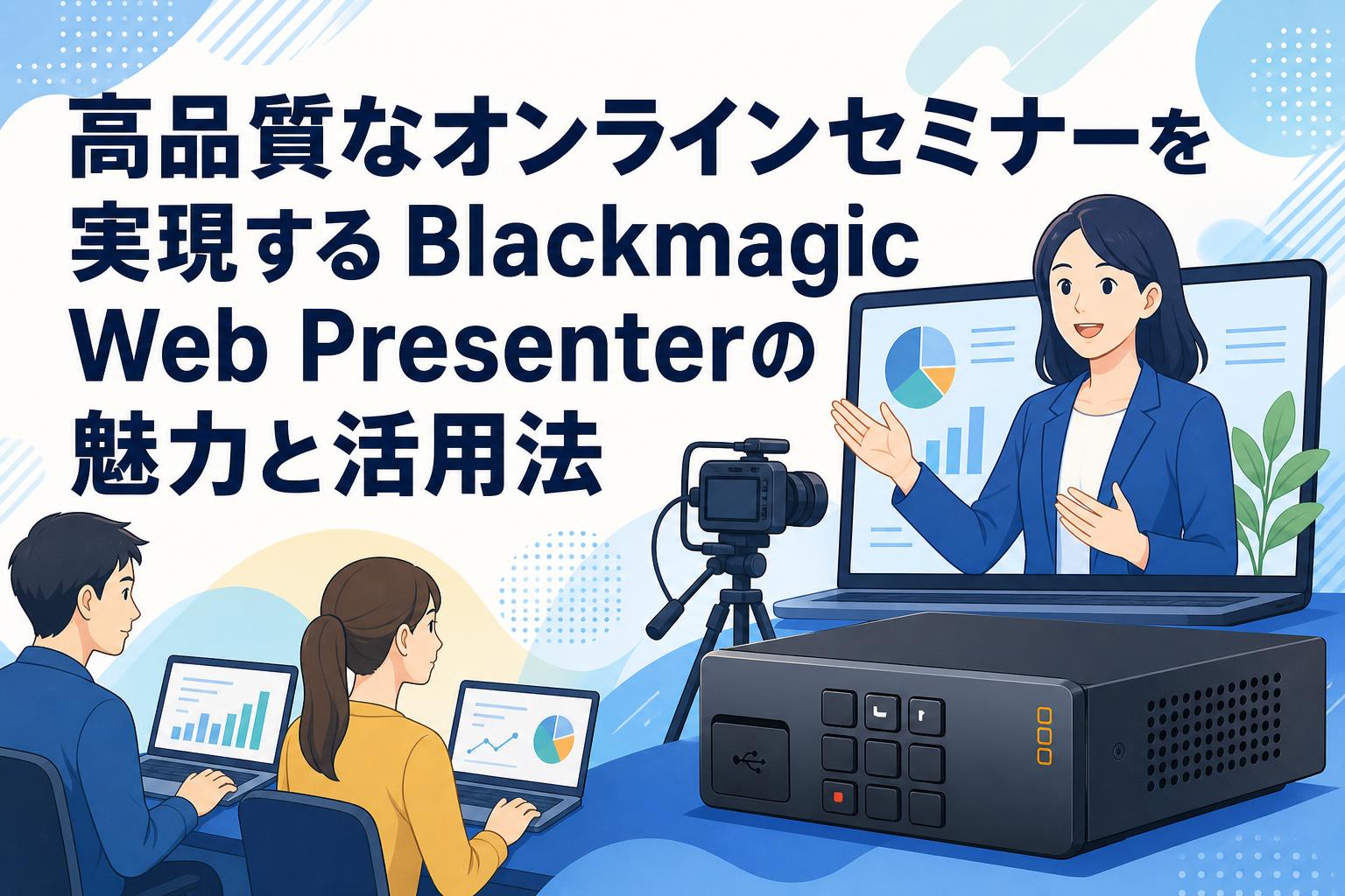 高品質なオンラインセミナーを実現するBlackmagic Web Presenterの魅力と活用法
