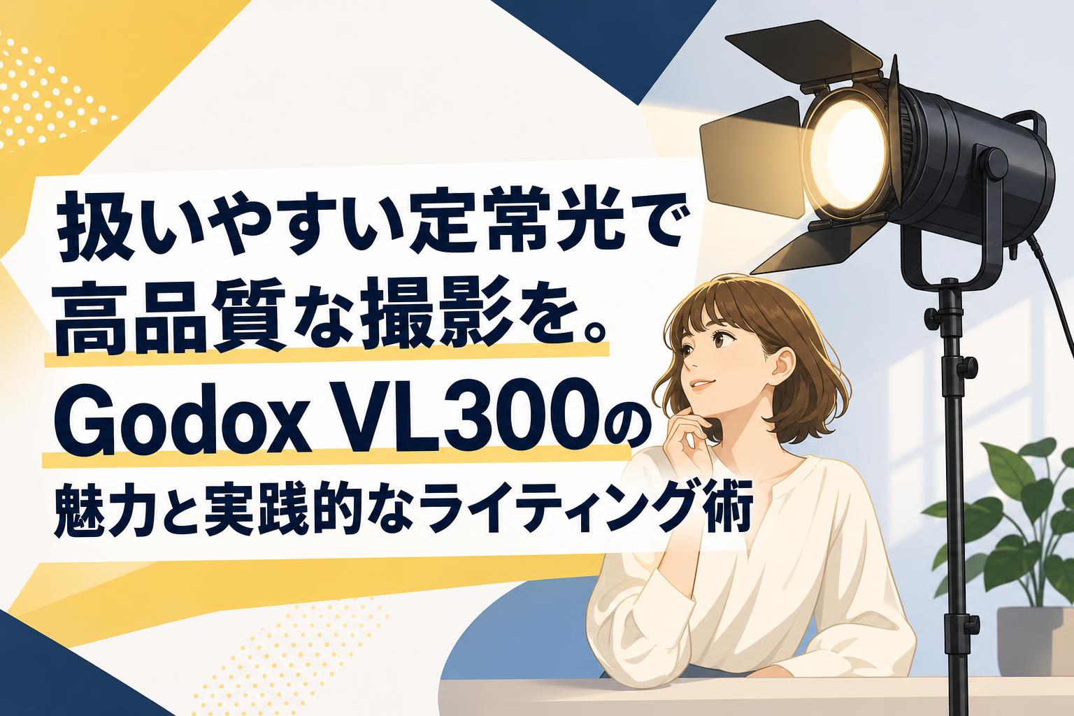 扱いやすい定常光で高品質な撮影を。Godox VL300の魅力と実践的なライティング術