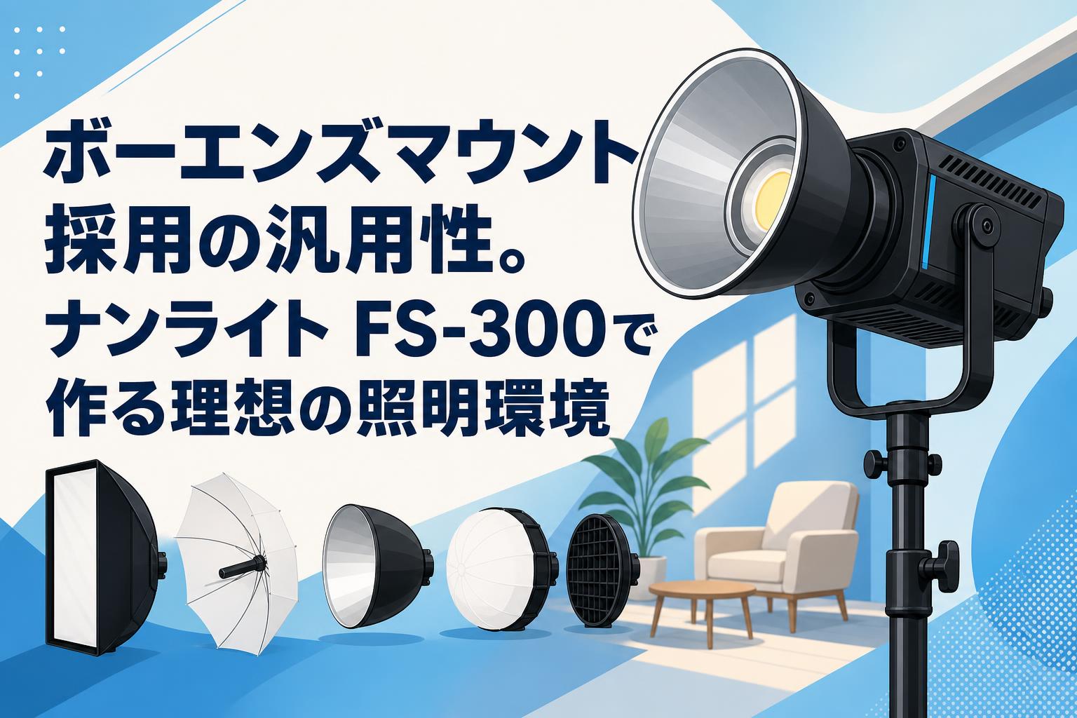 ボーエンズマウント採用の汎用性。ナンライト FS-300で作る理想の照明環境