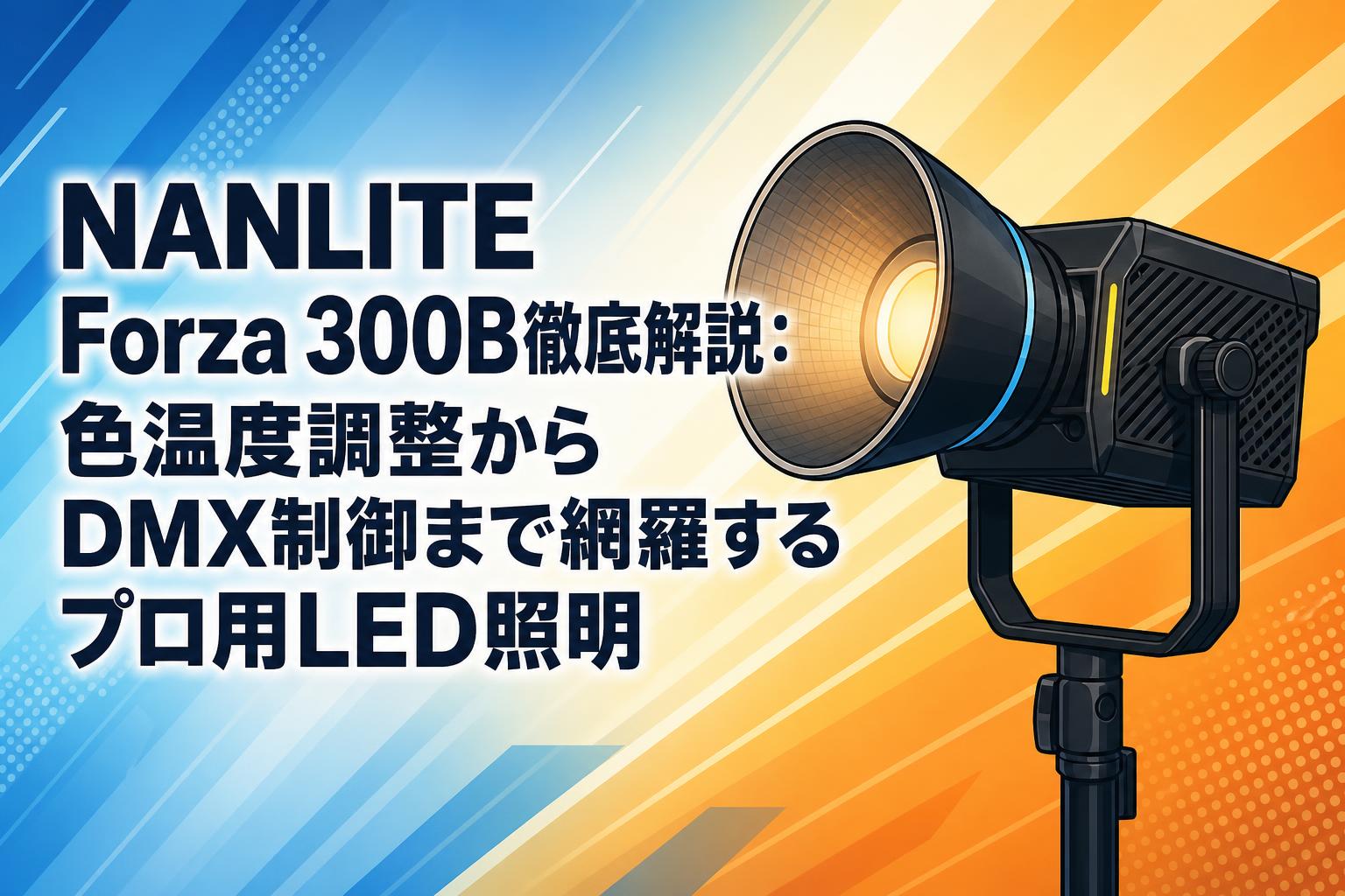 NANLITE Forza 300B徹底解説：色温度調整からDMX制御まで網羅するプロ用LED照明