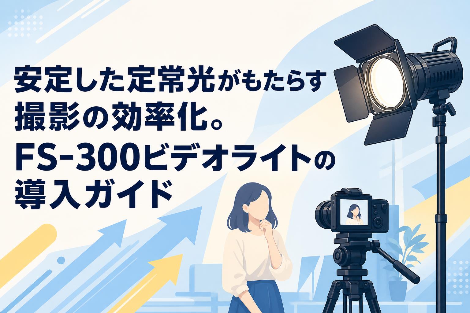 安定した定常光がもたらす撮影の効率化。FS-300ビデオライトの導入ガイド