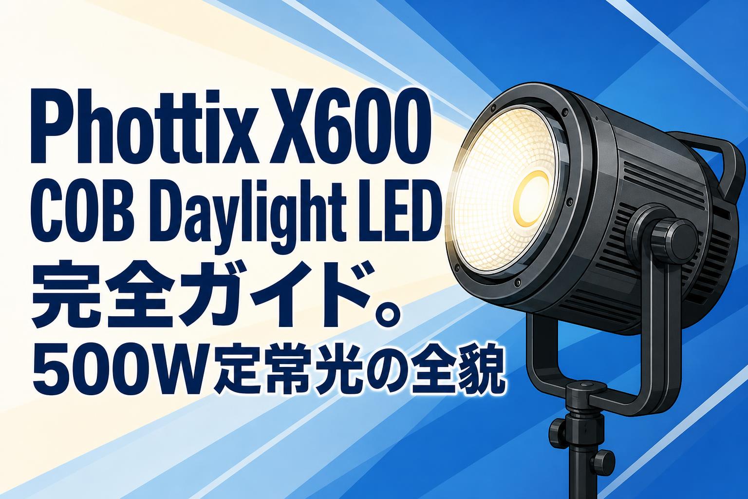 Phottix X600 COB Daylight LED完全ガイド。500W定常光の全貌